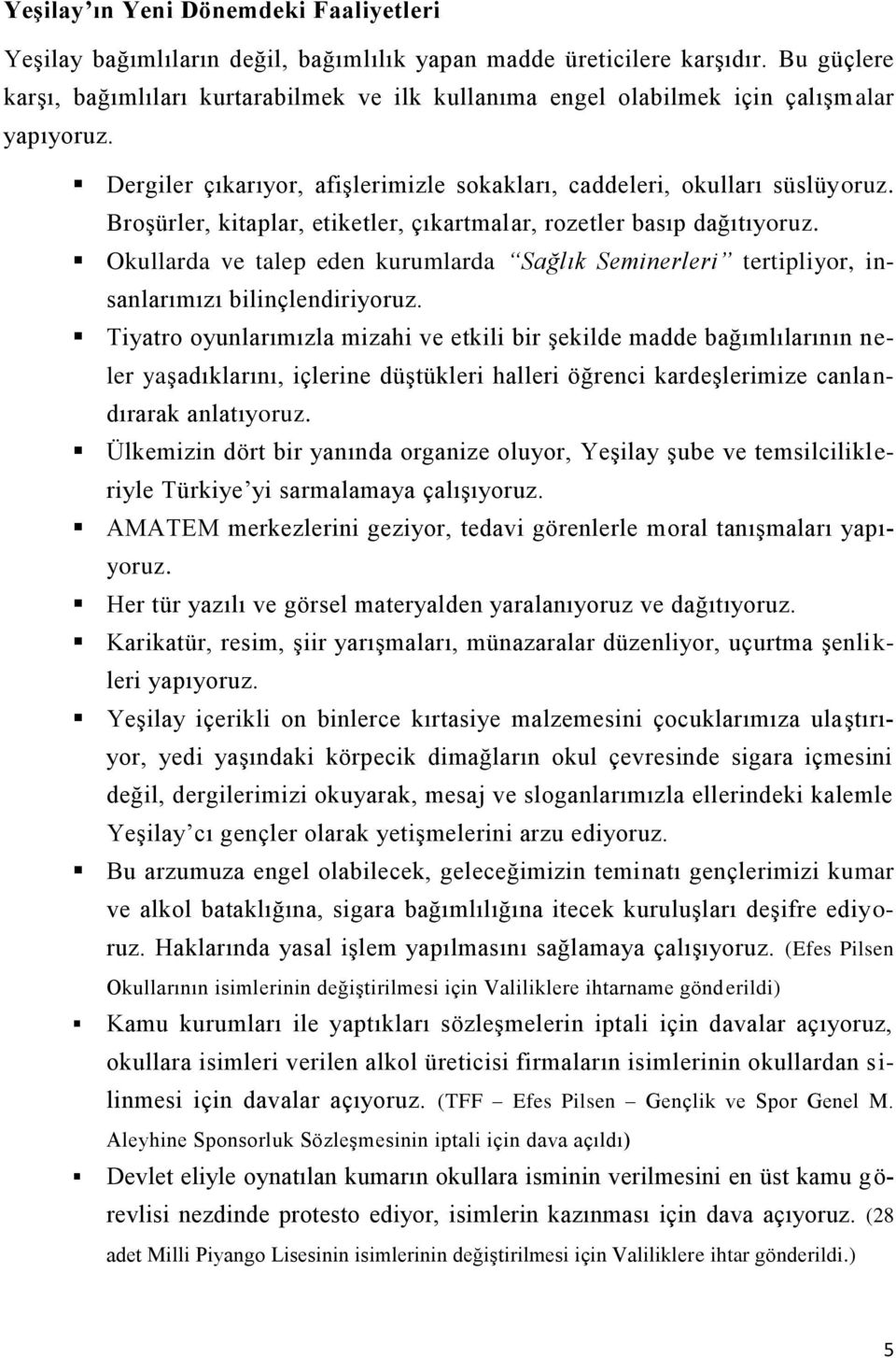 Broşürler, kitaplar, etiketler, çıkartmalar, rozetler basıp dağıtıyoruz. Okullarda ve talep eden kurumlarda Sağlık Seminerleri tertipliyor, insanlarımızı bilinçlendiriyoruz.