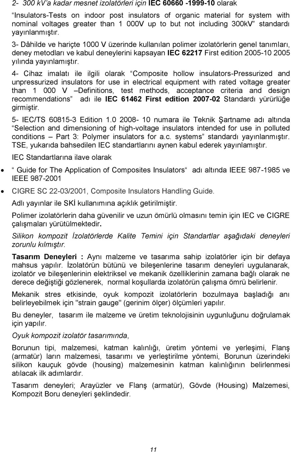 3- Dâhilde ve hariçte 1000 V üzerinde kullanılan polimer izolatörlerin genel tanımları, deney metodları ve kabul deneylerini kapsayan IEC 62217 First edition 2005-10 2005 yılında yayınlamıştır.