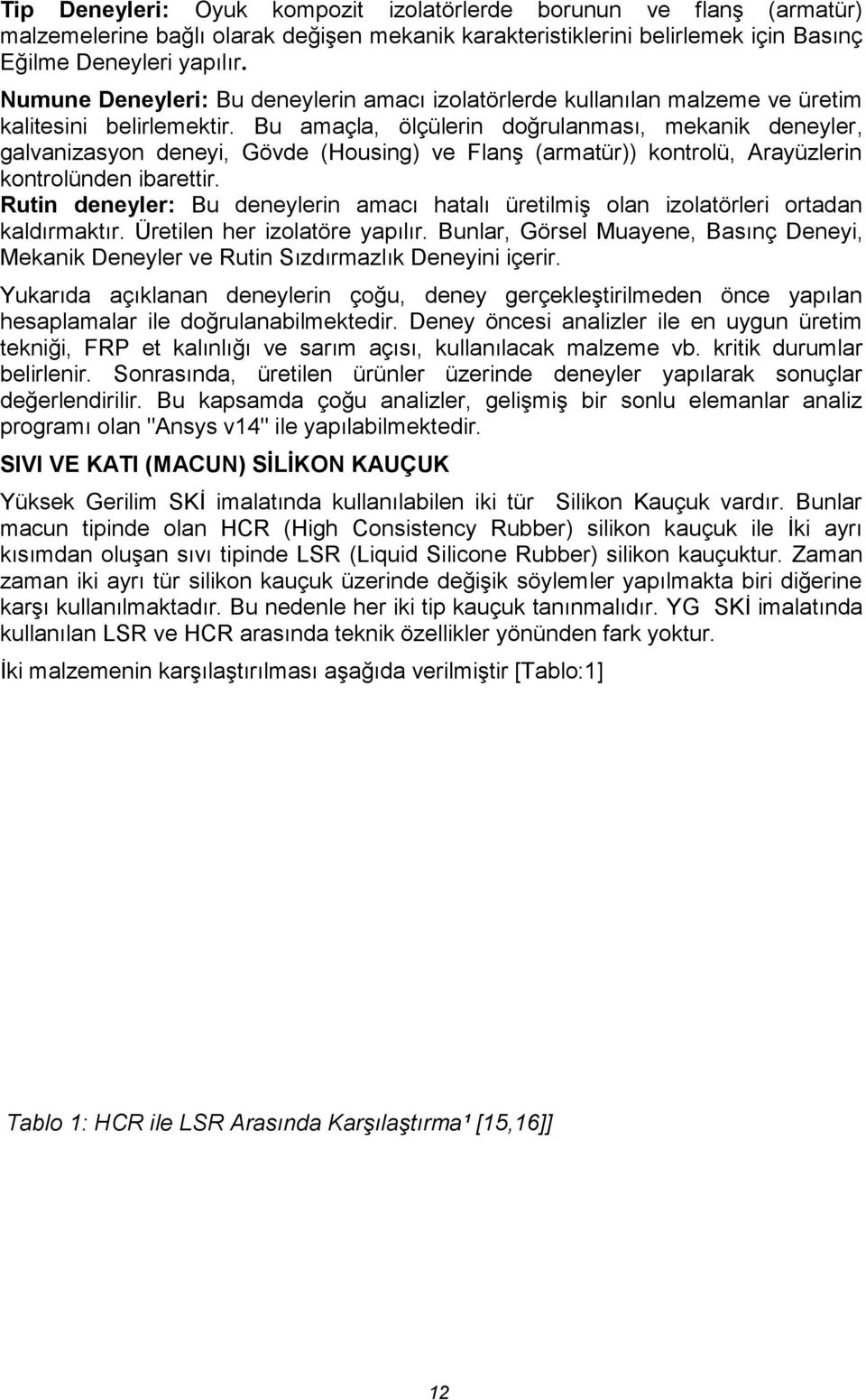 Bu amaçla, ölçülerin doğrulanması, mekanik deneyler, galvanizasyon deneyi, Gövde (Housing) ve Flanş (armatür)) kontrolü, Arayüzlerin kontrolünden ibarettir.