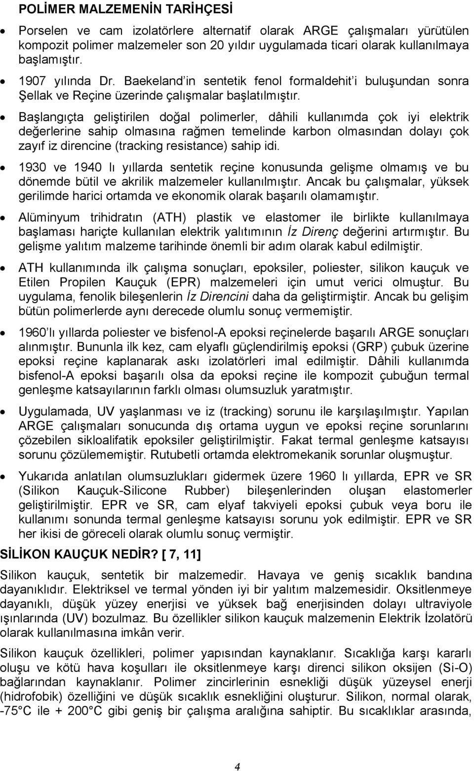 Başlangıçta geliştirilen doğal polimerler, dâhili kullanımda çok iyi elektrik değerlerine sahip olmasına rağmen temelinde karbon olmasından dolayı çok zayıf iz direncine (tracking resistance) sahip