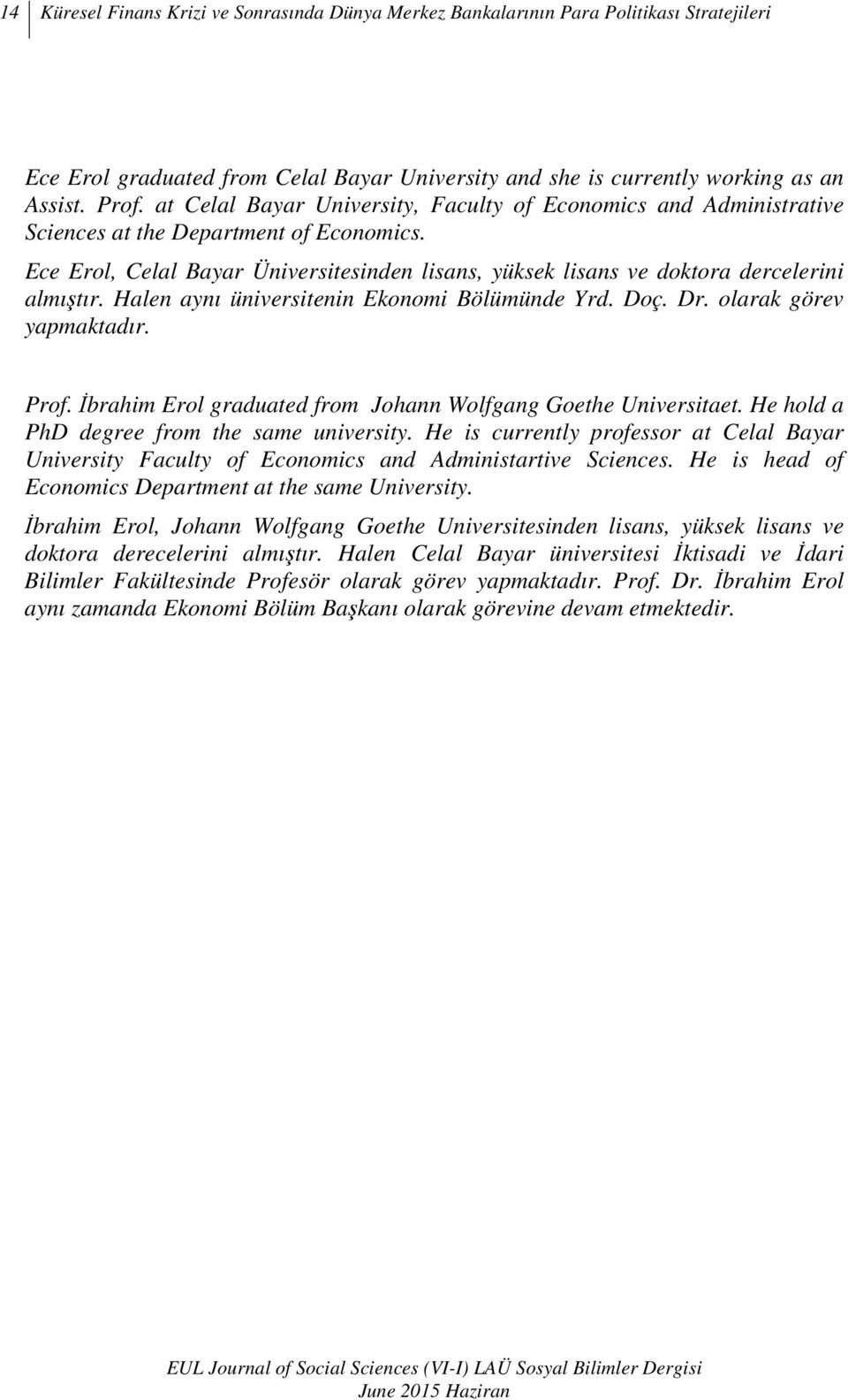 Ece Erol, Celal Bayar Üniversitesinden lisans, yüksek lisans ve doktora dercelerini almıştır. Halen aynı üniversitenin Ekonomi Bölümünde Yrd. Doç. Dr. olarak görev yapmaktadır. Prof.