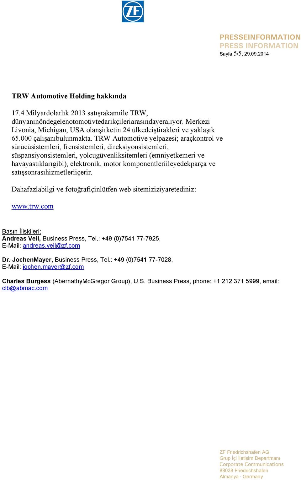 TRW Automotive yelpazesi; araçkontrol ve sürücüsistemleri, frensistemleri, direksiyonsistemleri, süspansiyonsistemleri, yolcugüvenliksitemleri (emniyetkemeri ve havayastıklarıgibi), elektronik, motor