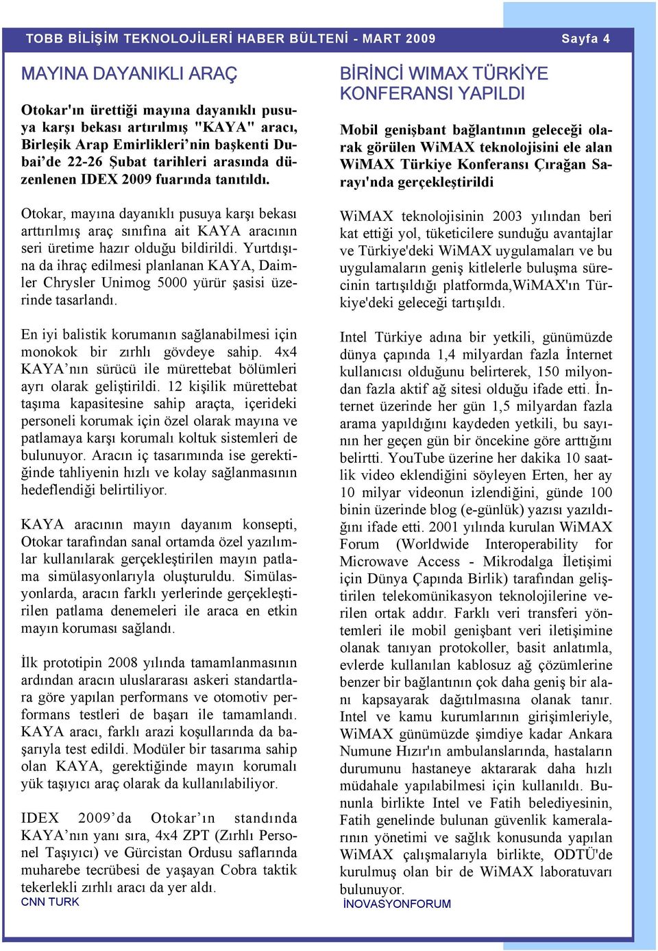 Yurtdışına da ihraç edilmesi planlanan KAYA, Daimler Chrysler Unimog 5000 yürür şasisi üzerinde tasarlandı. En iyi balistik korumanın sağlanabilmesi için monokok bir zırhlı gövdeye sahip.