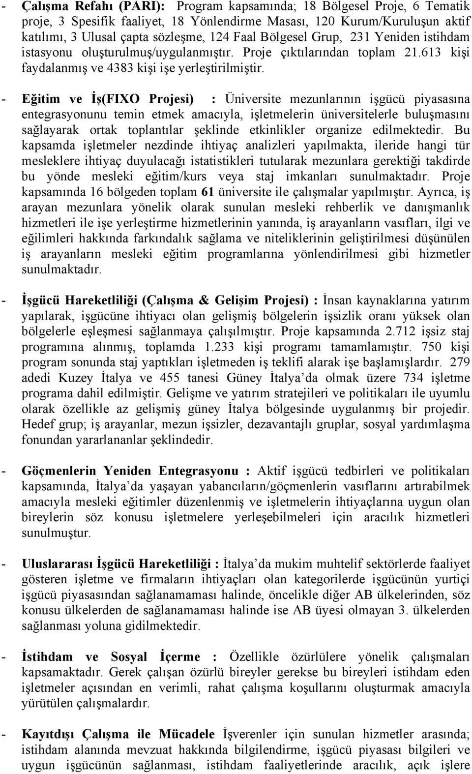 - Eğitim ve İş(FIXO Projesi) : Üniversite mezunlarının işgücü piyasasına entegrasyonunu temin etmek amacıyla, işletmelerin üniversitelerle buluşmasını sağlayarak ortak toplantılar şeklinde