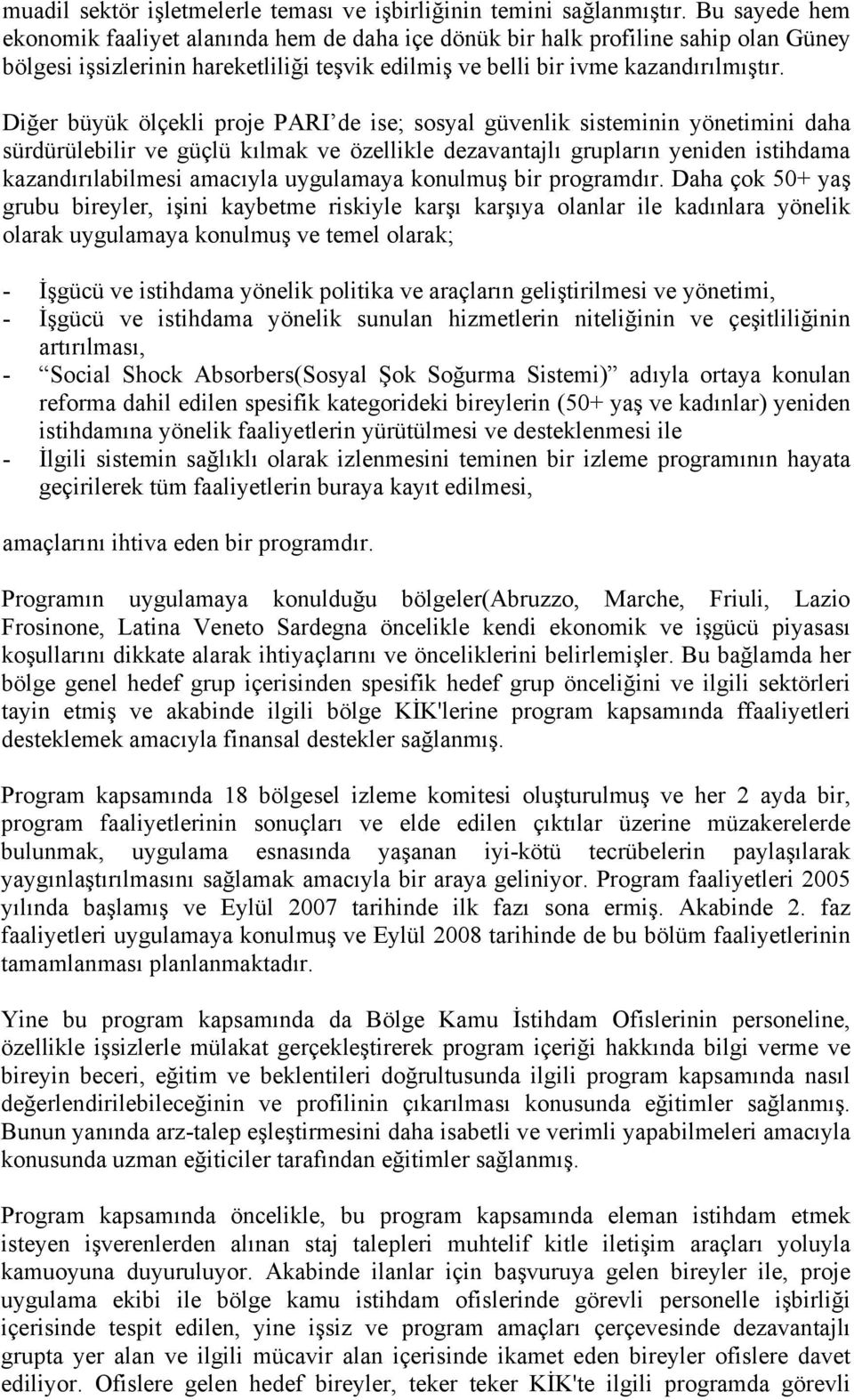 Diğer büyük ölçekli proje PARI de ise; sosyal güvenlik sisteminin yönetimini daha sürdürülebilir ve güçlü kılmak ve özellikle dezavantajlı grupların yeniden istihdama kazandırılabilmesi amacıyla