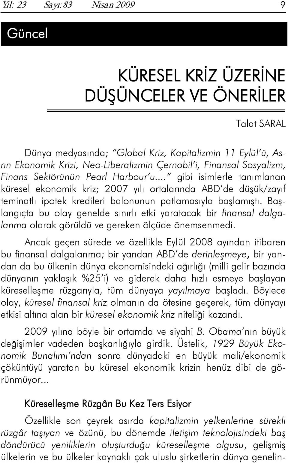 .. gibi isimlerle tanımlanan küresel ekonomik kriz; 2007 yılı ortalarında ABD de düşük/zayıf teminatlı ipotek kredileri balonunun patlamasıyla başlamıştı.