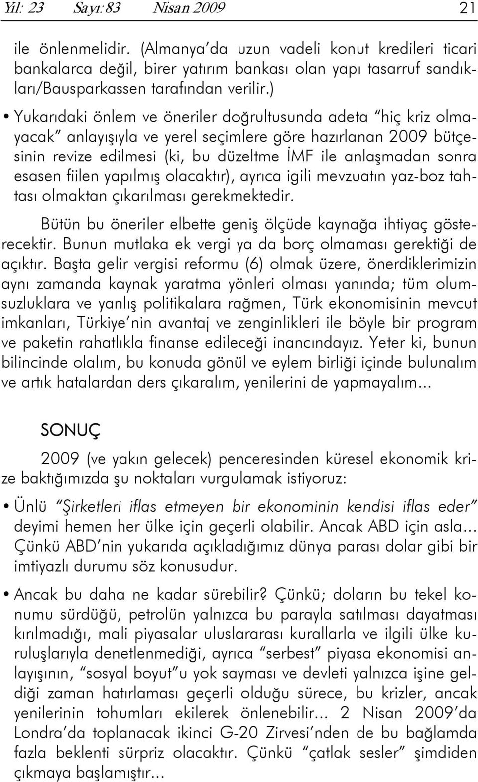 fiilen yapılmış olacaktır), ayrıca igili mevzuatın yaz-boz tahtası olmaktan çıkarılması gerekmektedir. Bütün bu öneriler elbette geniş ölçüde kaynağa ihtiyaç gösterecektir.