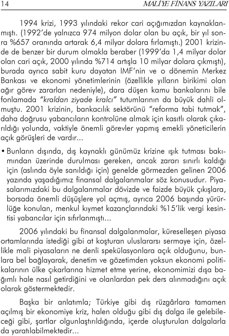 ) 2001 krizinde de benzer bir durum olmakla beraber (1999 da 1,4 milyar dolar olan cari açık, 2000 yılında %714 artışla 10 milyar dolara çıkmıştı), burada ayrıca sabit kuru dayatan IMF nin ve o