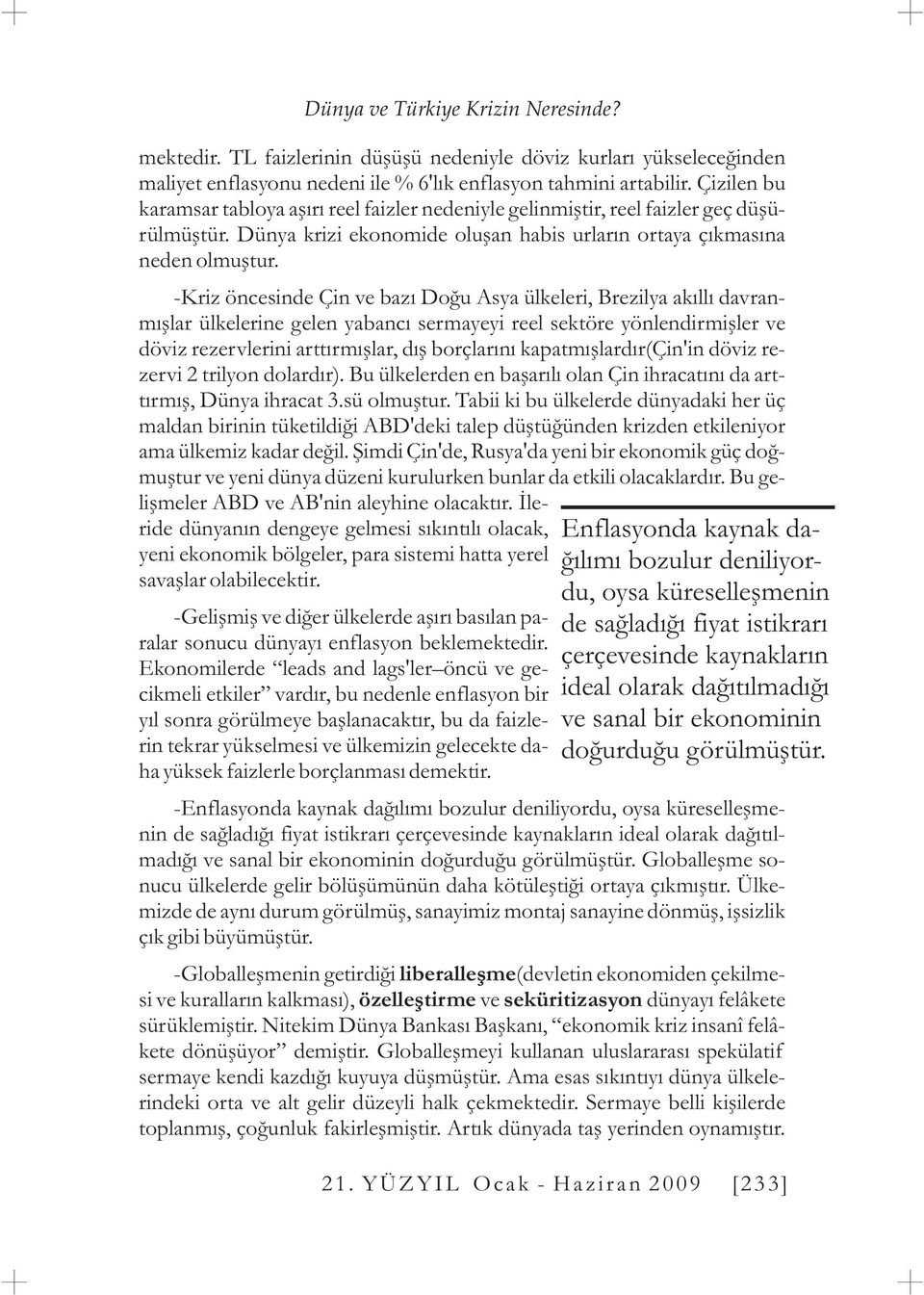 -Kriz öncesinde Çin ve bazý Doðu Asya ülkeleri, Brezilya akýllý davranmýþlar ülkelerine gelen yabancý sermayeyi reel sektöre yönlendirmiþler ve döviz rezervlerini arttýrmýþlar, dýþ borçlarýný