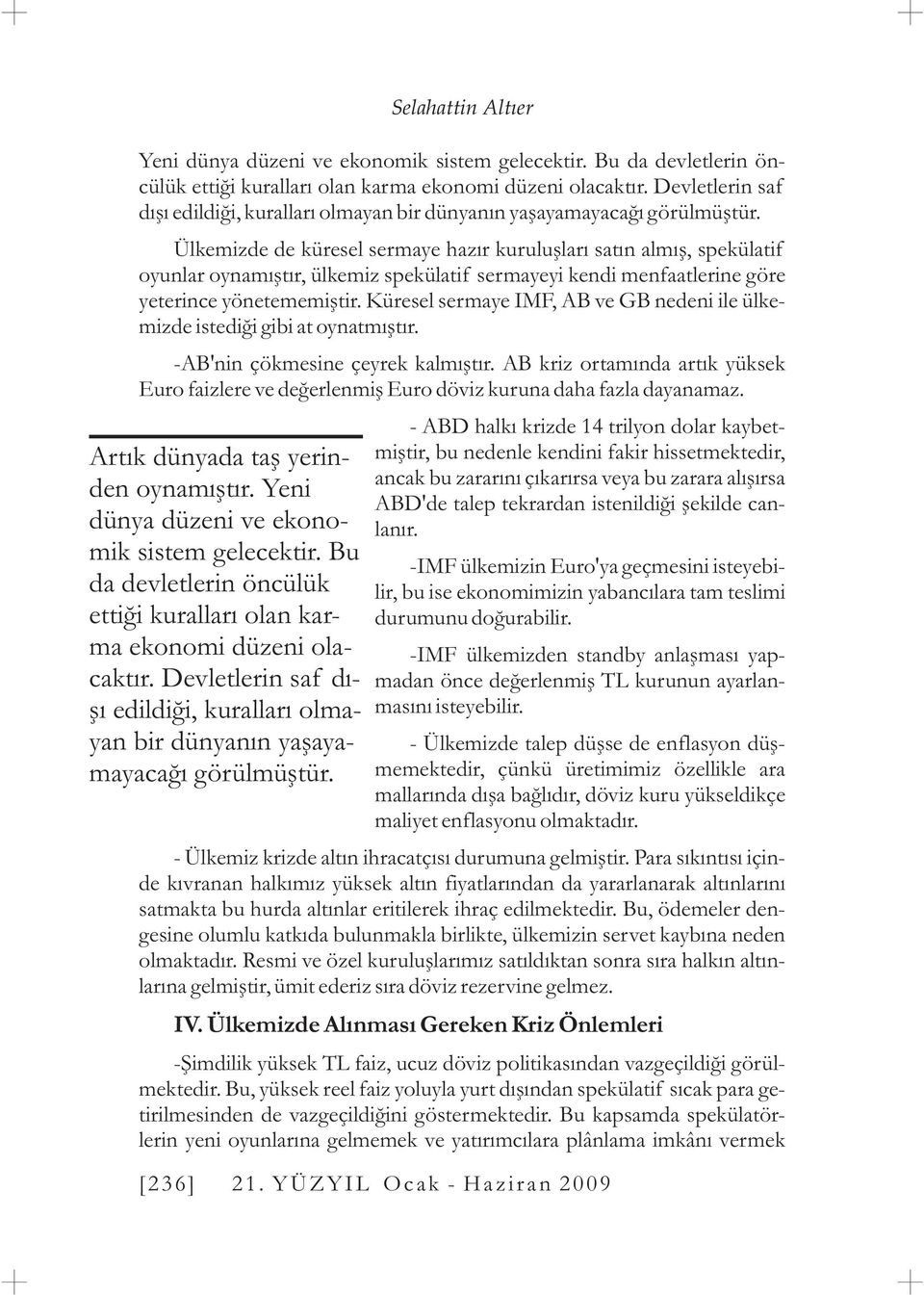 Ülkemizde de küresel sermaye hazýr kuruluþlarý satýn almýþ, spekülatif oyunlar oynamýþtýr, ülkemiz spekülatif sermayeyi kendi menfaatlerine göre yeterince yönetememiþtir.