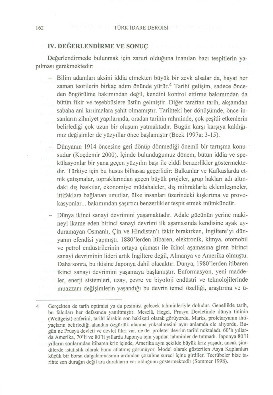 zaman teorilerin birkaç adim önünde yürür.4 Tarihi gelisim, sadece önceden öngörülme bakimindan degil, kendini kontrol ettinne bakimindan da bütün fikir ve tesebbüslere üstün gelmistir.