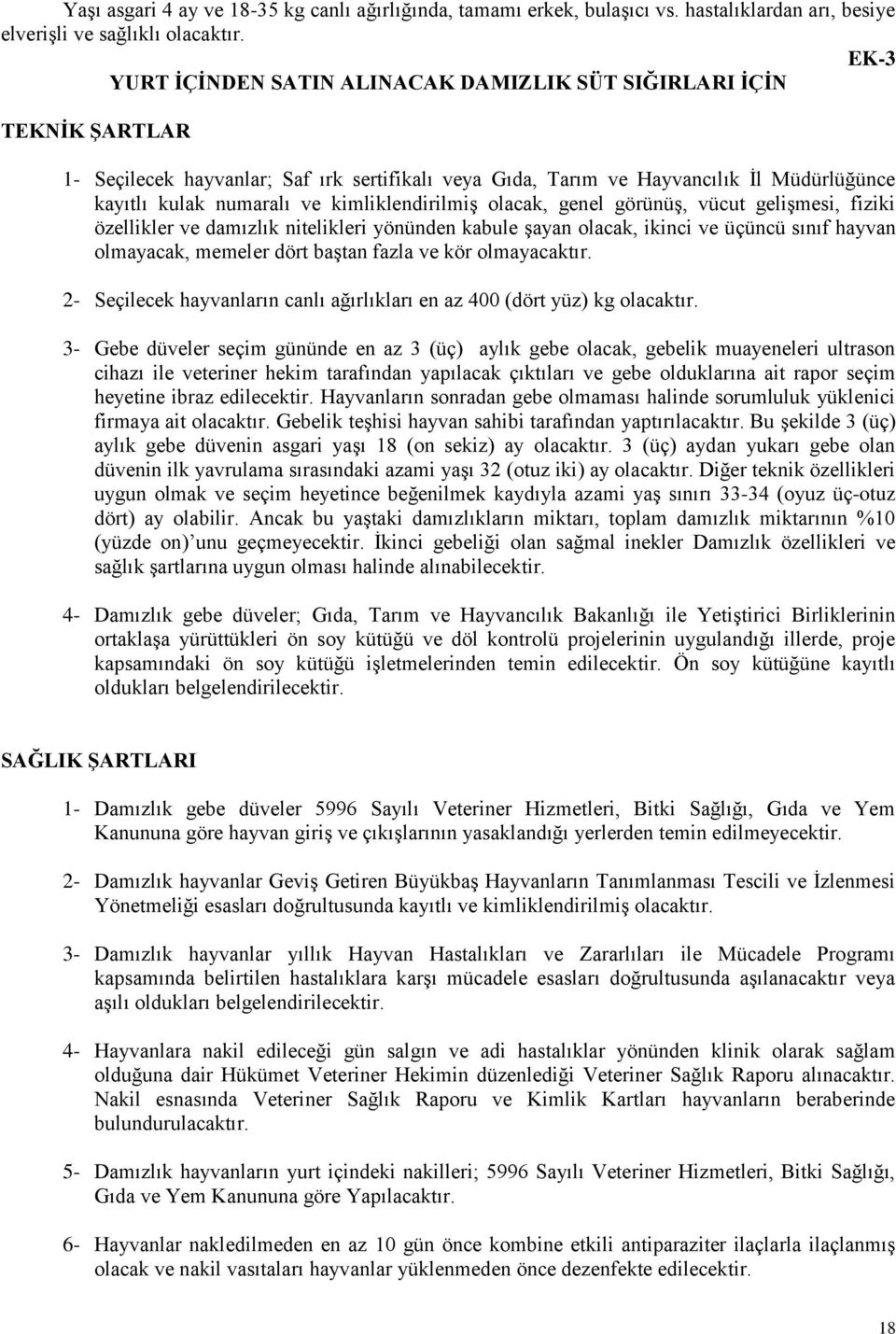 kimliklendirilmiş olacak, genel görünüş, vücut gelişmesi, fiziki özellikler ve damızlık nitelikleri yönünden kabule şayan olacak, ikinci ve üçüncü sınıf hayvan olmayacak, memeler dört baştan fazla ve