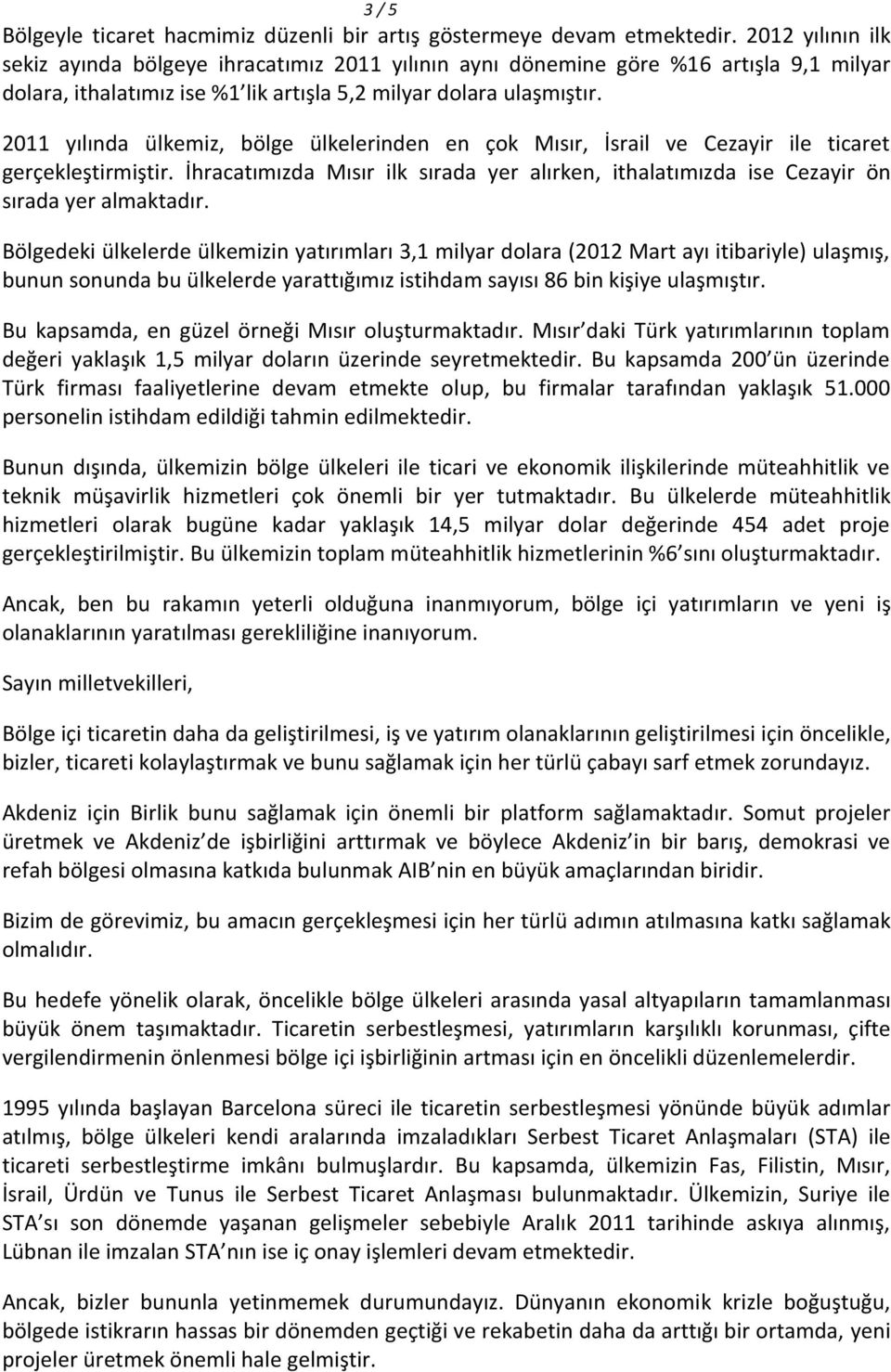 2011 yılında ülkemiz, bölge ülkelerinden en çok Mısır, İsrail ve Cezayir ile ticaret gerçekleştirmiştir. İhracatımızda Mısır ilk sırada yer alırken, ithalatımızda ise Cezayir ön sırada yer almaktadır.