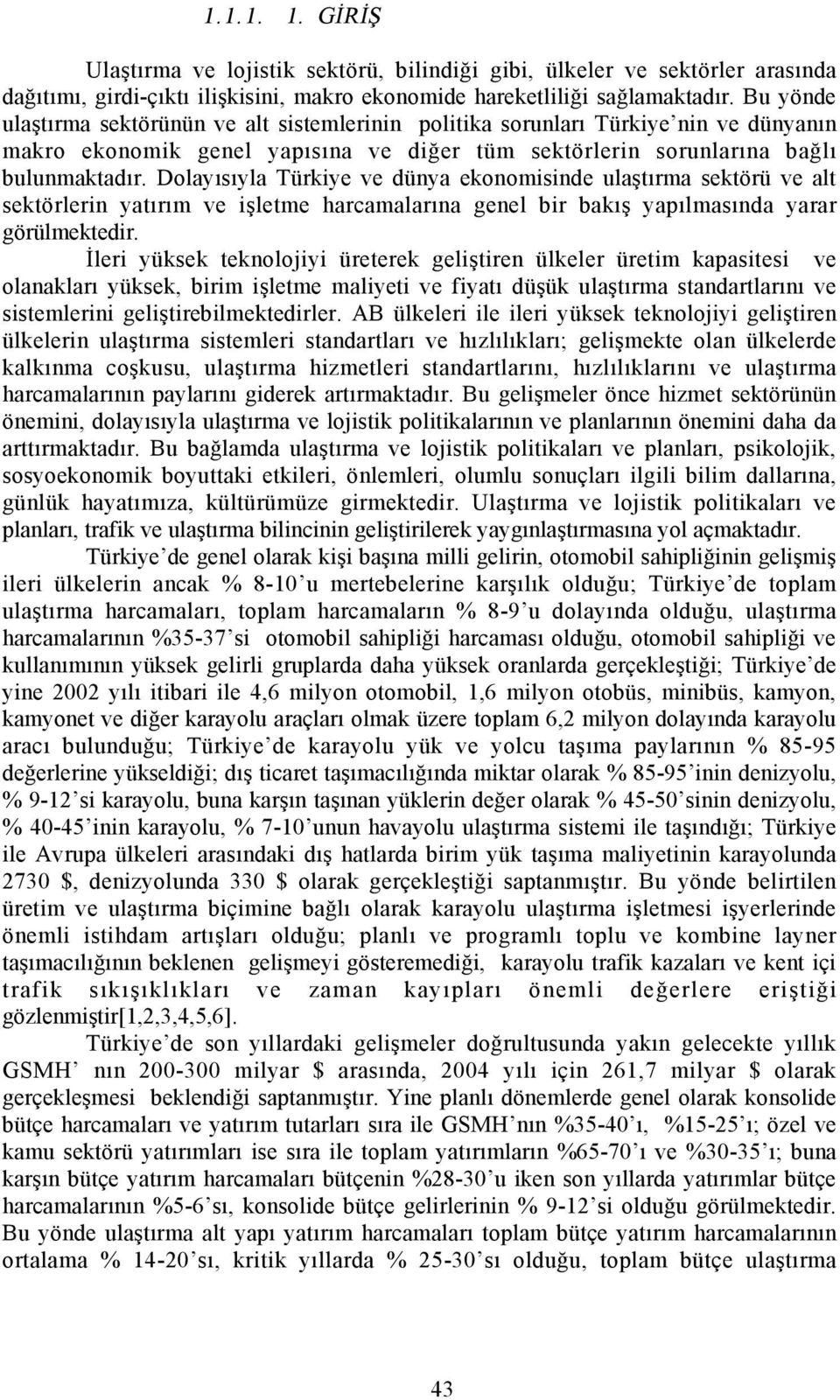 Dolayõsõyla Türkiye ve düya ekoomiside ulaştõrma sektörü ve alt sektörleri yatõrõm ve işletme harcamalarõa geel bir bakõş yapõlmasõda yarar görülmektedir.