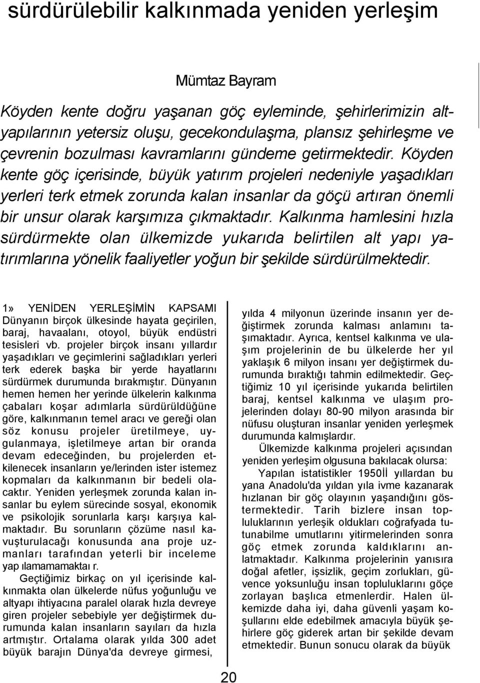 Köyden kente göç içerisinde, büyük yatırım projeleri nedeniyle yaşadıkları yerleri terk etmek zorunda kalan insanlar da göçü artıran önemli bir unsur olarak karşımıza çıkmaktadır.