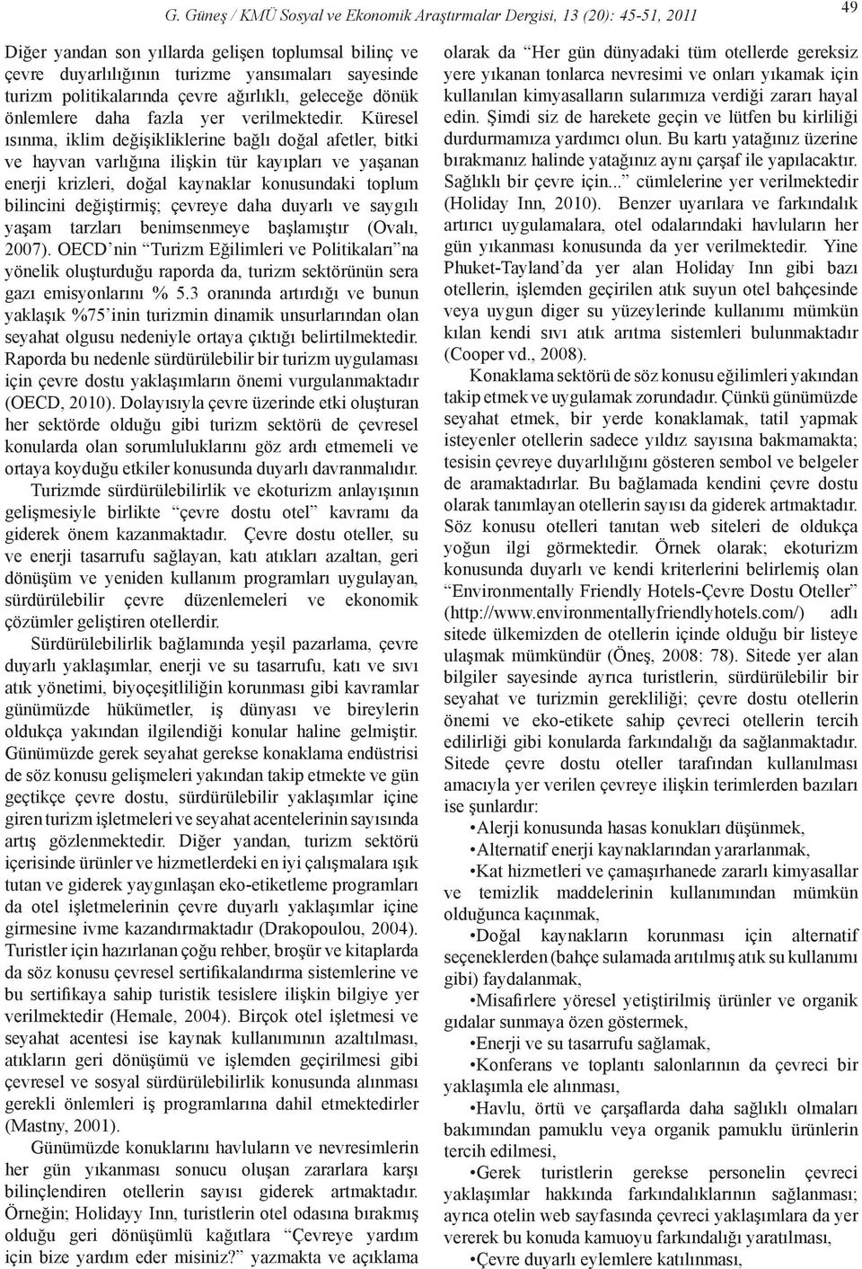 Küresel ısınma, iklim değişikliklerine bağlı doğal afetler, bitki ve hayvan varlığına ilişkin tür kayıpları ve yaşanan enerji krizleri, doğal kaynaklar konusundaki toplum bilincini değiştirmiş;