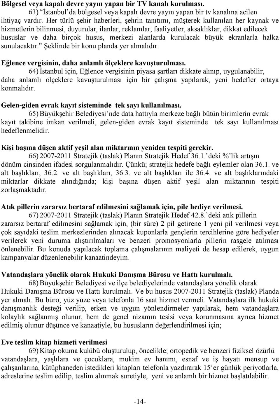 husus, merkezi alanlarda kurulacak büyük ekranlarla halka sunulacaktır. ġeklinde bir konu planda yer almalıdır. Eğlence vergisinin, daha anlamlı ölçeklere kavuşturulması.