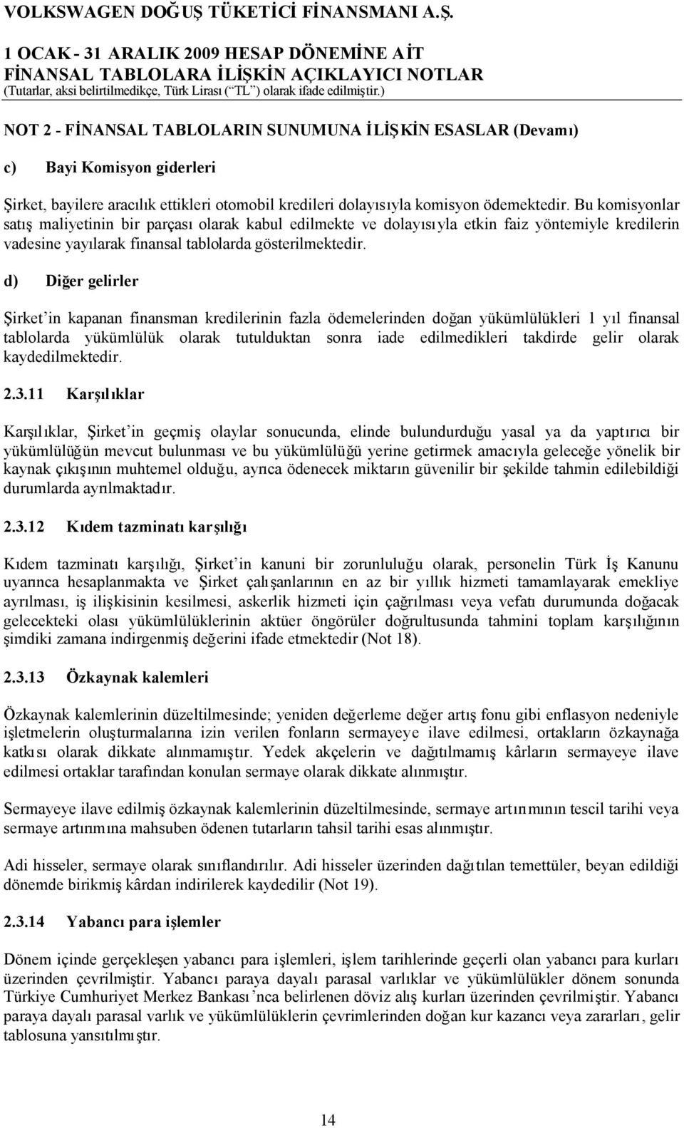 d) Diğer gelirler Şirket in kapanan finansman kredilerinin fazla ödemelerinden doğan yükümlülükleri 1 yıl finansal tablolarda yükümlülük olarak tutulduktan sonra iade edilmedikleri takdirde gelir