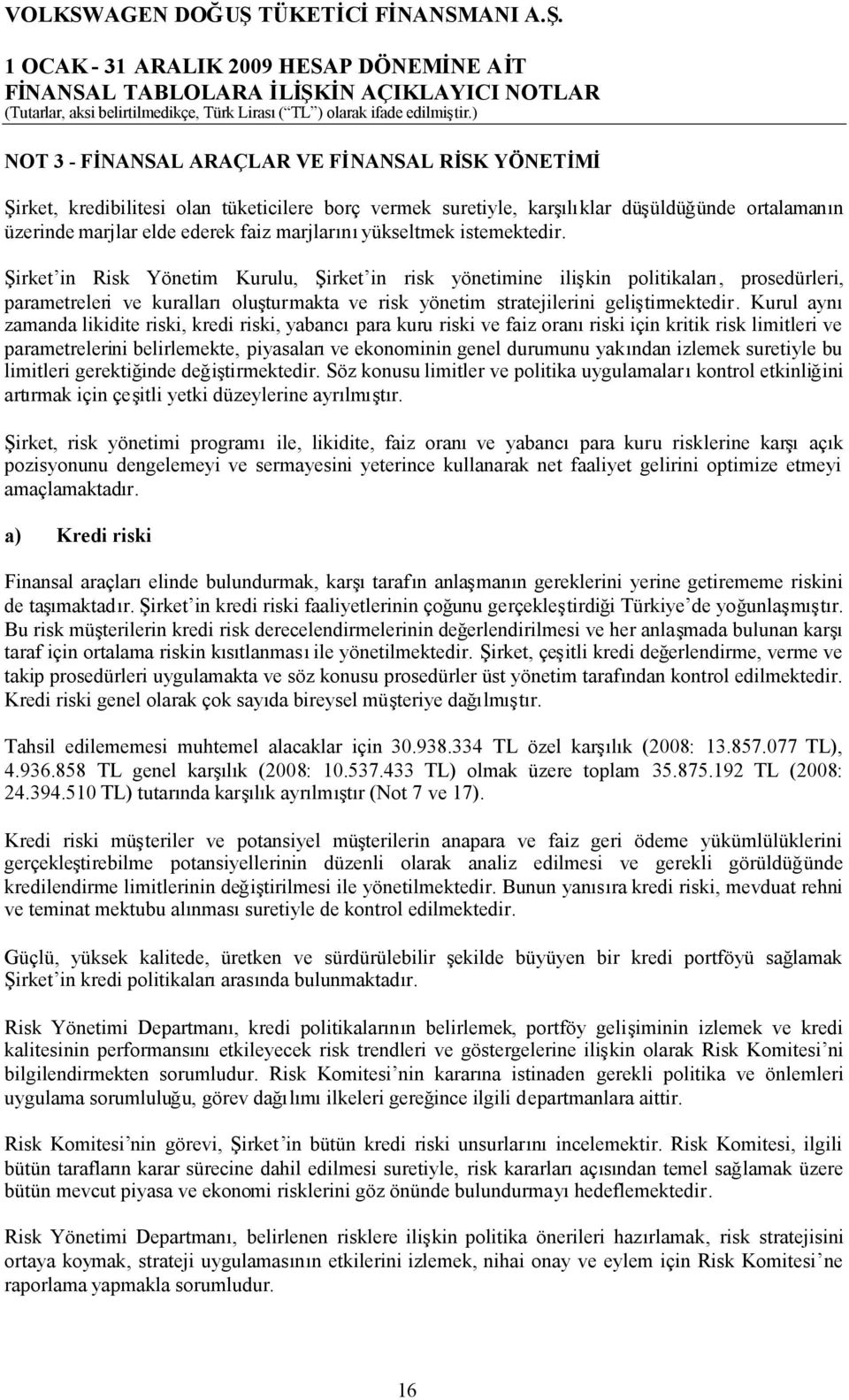 Şirket in Risk Yönetim Kurulu, Şirket in risk yönetimine ilişkin politikaları, prosedürleri, parametreleri ve kurallarıoluşturmakta ve risk yönetim stratejilerini geliştirmektedir.