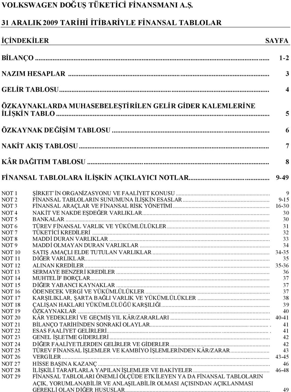 .. 9-15 NOT 3 FİNANSAL ARAÇLAR VE FİNANSAL RİSK YÖNETİMİ... 16-30 NOT 4 NAKİT VE NAKDE EŞDEĞER VARLIKLAR... 30 NOT 5 BANKALAR... 30 NOT 6 TÜREV FİNANSAL VARLIK VE YÜKÜMLÜLÜKLER.