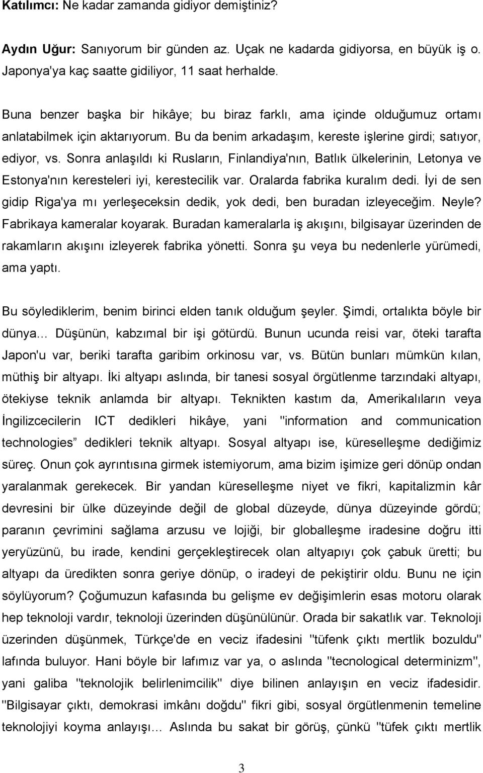 Sonra anlaşıldı ki Rusların, Finlandiya'nın, Batlık ülkelerinin, Letonya ve Estonya'nın keresteleri iyi, kerestecilik var. Oralarda fabrika kuralım dedi.