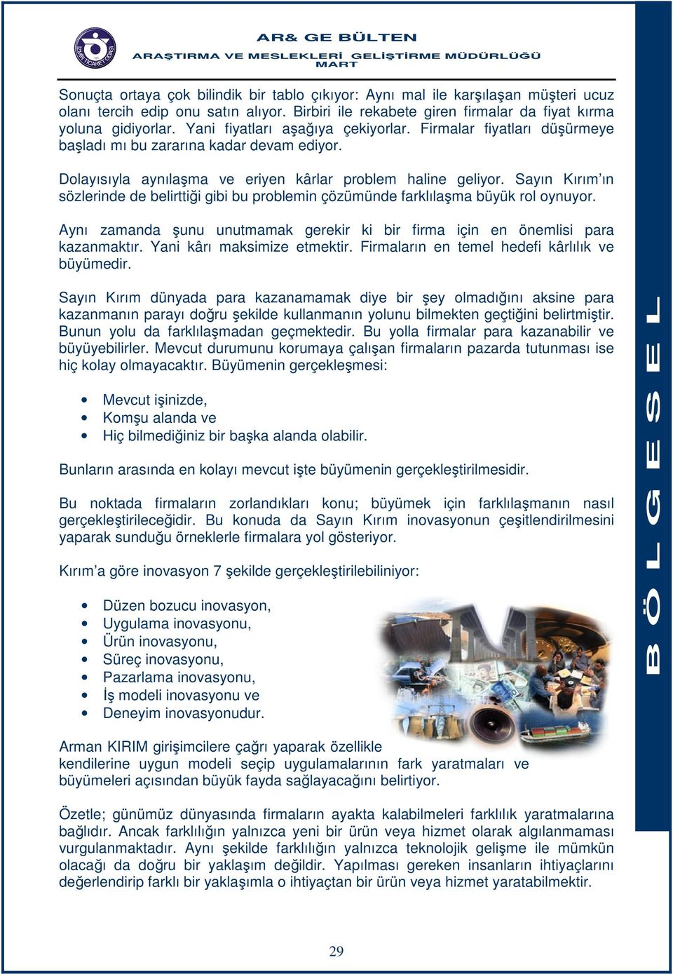 Sayın Kırım ın sözlerinde de belirttiği gibi bu problemin çözümünde farklılaşma büyük rol oynuyor. Aynı zamanda şunu unutmamak gerekir ki bir firma için en önemlisi para kazanmaktır.