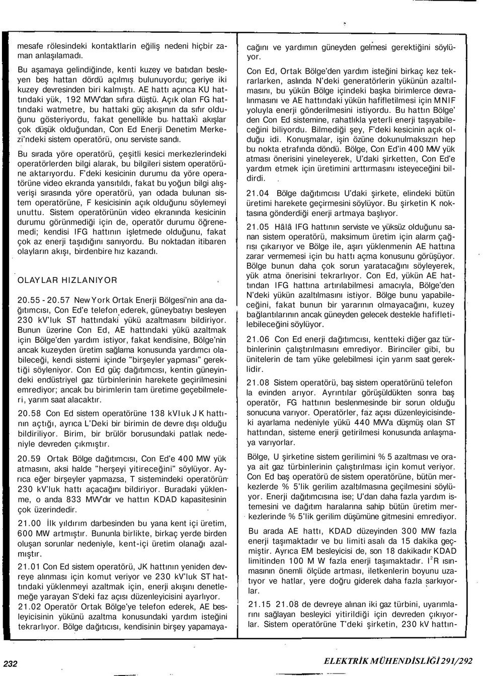 Açık olan FG hattındaki watmetre, bu hattaki güç akışının da sıfır olduğunu gösteriyordu, fakat genellikle bu hattaki akışlar çok düşük olduğundan, Con Ed Enerji Denetim Merkezi'ndeki sistem