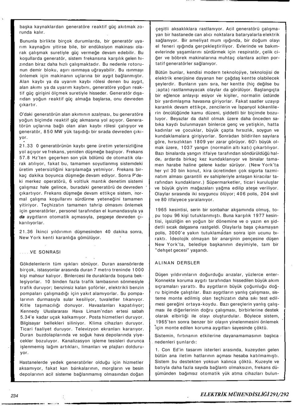 Bu koşullarda generatör, sistem frekansına karşılık gelen hızından biraz daha hızlı çalışmaktadır. Bu nedenle rotorunun demir bloku, aşırı ısınmaya uğrayabilir.