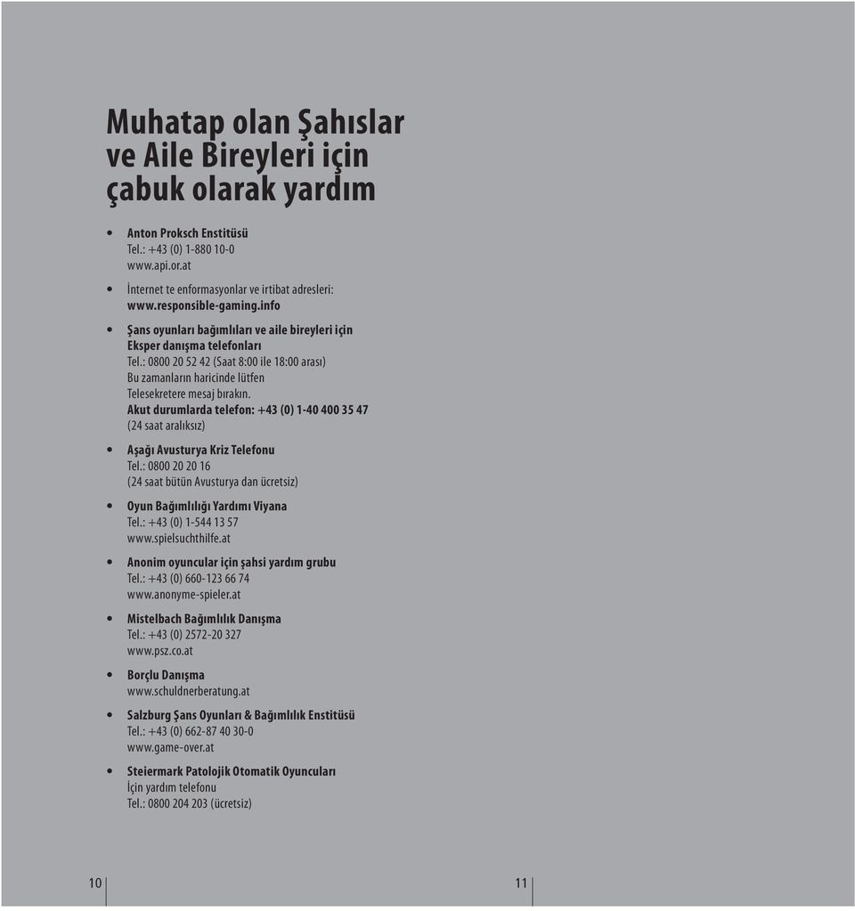 Akut durumlarda telefon: +43 (0) 1-40 400 35 47 (24 saat aralıksız) Aşağı Avusturya Kriz Telefonu Tel.: 0800 20 20 16 (24 saat bütün Avusturya dan ücretsiz) Oyun Bağımlılığı Yardımı Viyana Tel.