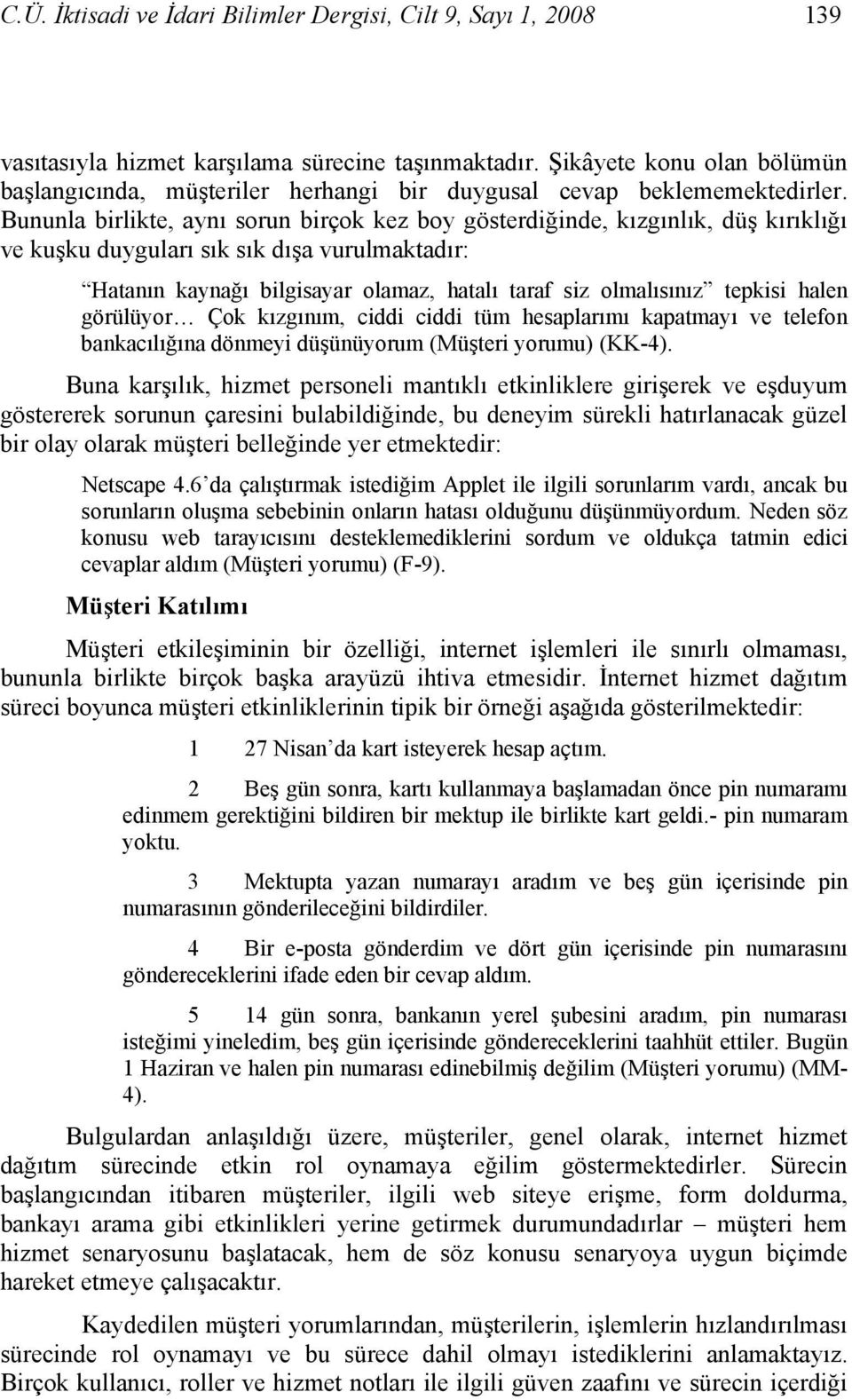 Bununla birlikte, aynı sorun birçok kez boy gösterdiğinde, kızgınlık, düş kırıklığı ve kuşku duyguları sık sık dışa vurulmaktadır: Hatanın kaynağı bilgisayar olamaz, hatalı taraf siz olmalısınız