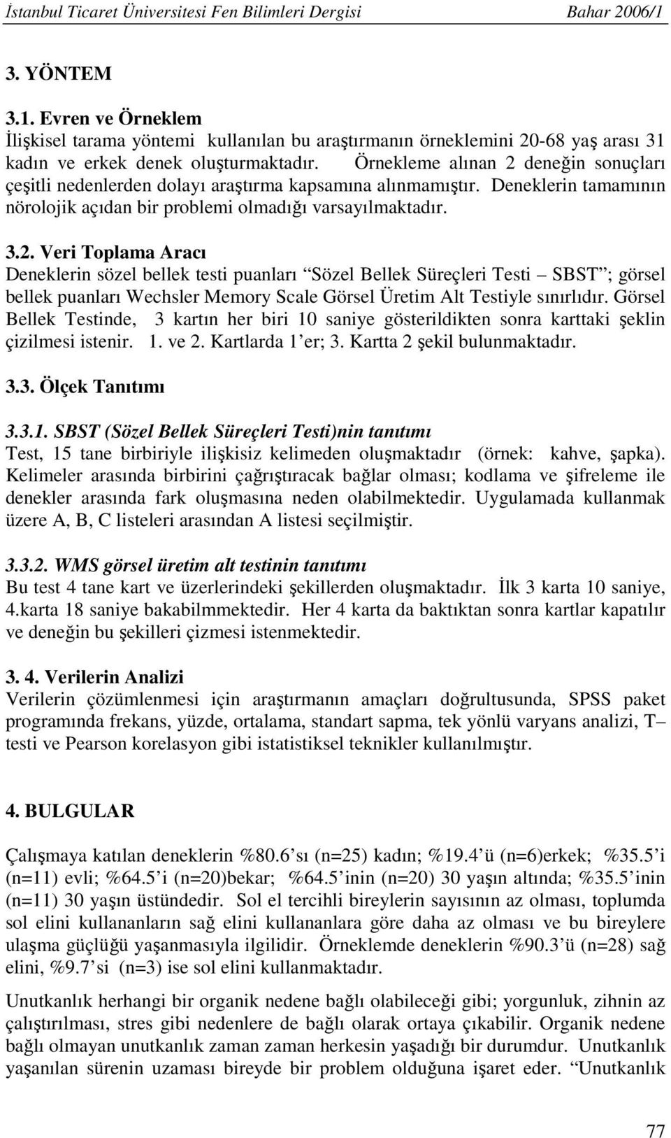 Örnekleme alınan 2 deneğin sonuçları çeşitli nedenlerden dolayı araştırma kapsamına alınmamıştır. Deneklerin tamamının nörolojik açıdan bir problemi olmadığı varsayılmaktadır. 3.2. Veri Toplama Aracı Deneklerin sözel bellek testi puanları Sözel Bellek Süreçleri Testi SBST ; görsel bellek puanları Wechsler Memory Scale Görsel Üretim Alt Testiyle sınırlıdır.