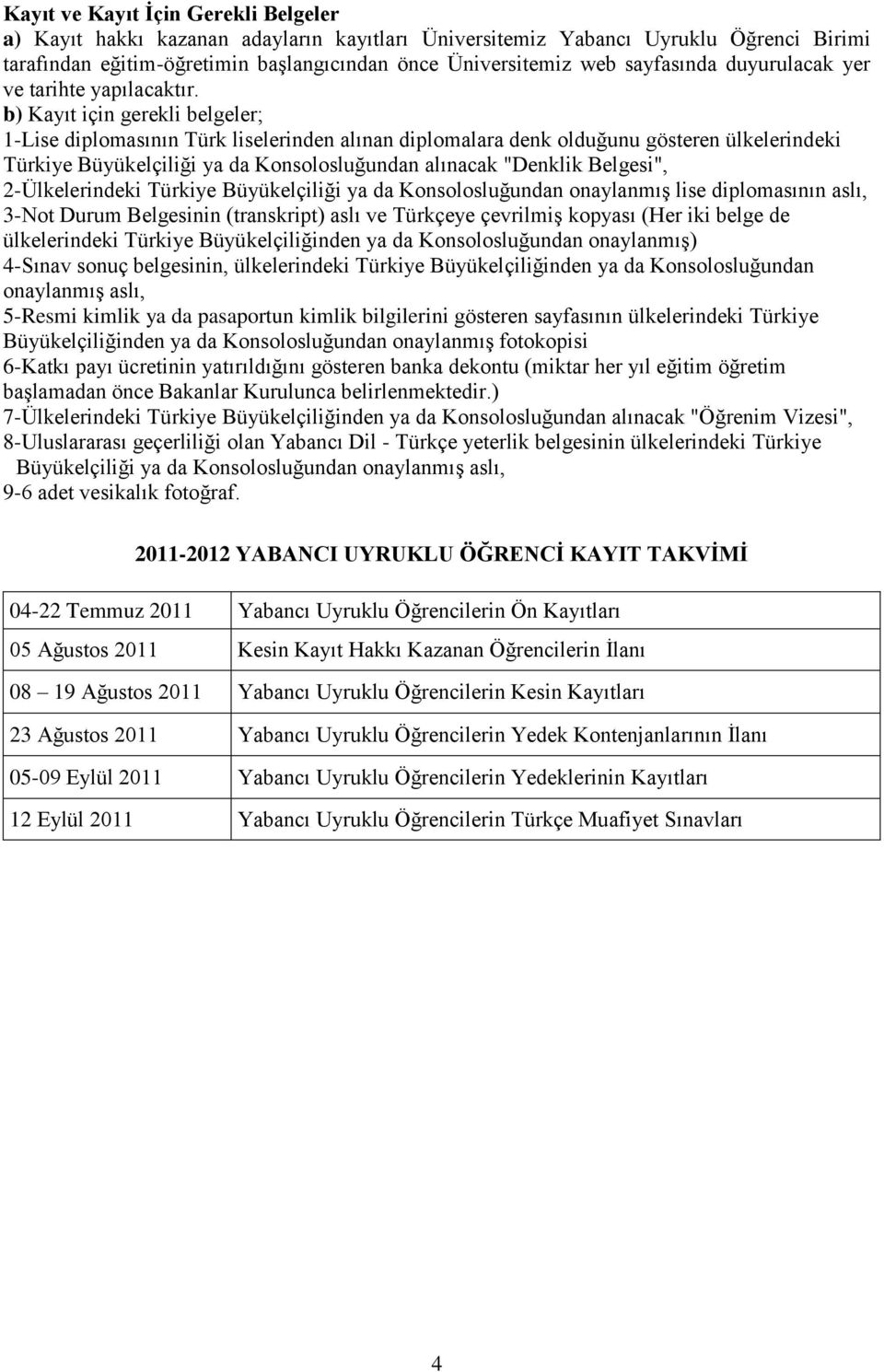 b) Kayıt için gerekli belgeler; 1-Lise diplomasının Türk liselerinden alınan diplomalara denk olduğunu gösteren ülkelerindeki Türkiye Büyükelçiliği ya da Konsolosluğundan alınacak "Denklik Belgesi",