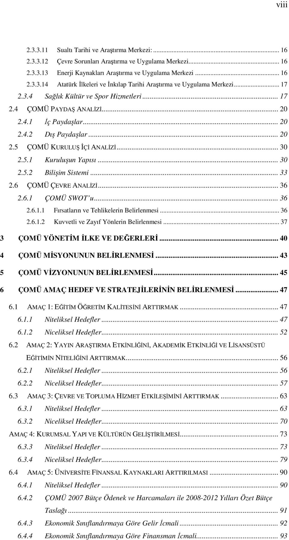 .. 33 2.6 ÇOMÜ ÇEVRE ANALİZİ... 36 2.6.1 ÇOMÜ SWOT u... 36 2.6.1.1 Fırsatların ve Tehlikelerin Belirlenmesi... 36 2.6.1.2 Kuvvetli ve Zayıf Yönlerin Belirlenmesi... 37 3 ÇOMÜ YÖNETİM İLKE VE DEĞERLERİ.