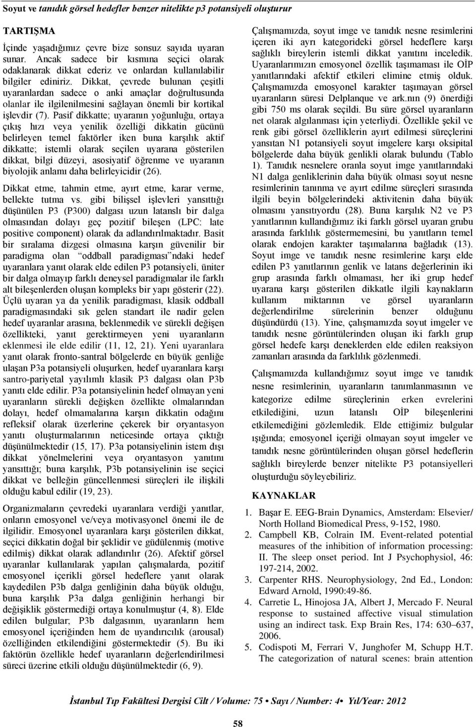 Dikkat, çevrede bulunan çeşitli uyaranlardan sadece o anki amaçlar doğrultusunda olanlar ile ilgilenilmesini sağlayan önemli bir kortikal işlevdir (7).