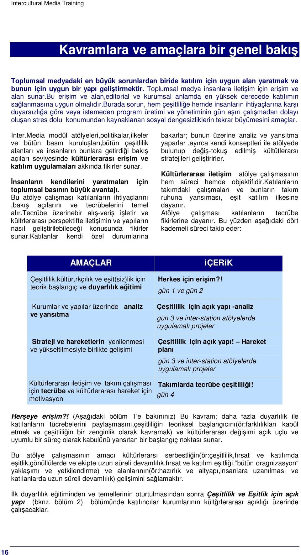 burada sorun, hem çeitlilie hemde insanların ihtiyaçlarına karı duyarsızlıa göre veya istemeden program üretimi ve yönetiminin gün aırı çalımadan dolayı oluan stres dolu konumundan kaynaklanan sosyal