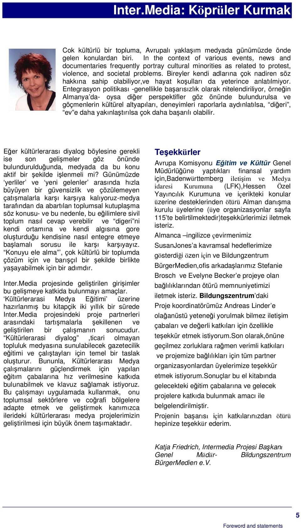 Bireyler kendi adlarına çok nadiren söz hakkına sahip olabiliyor,ve hayat koulları da yeterince anlatılmiyor.