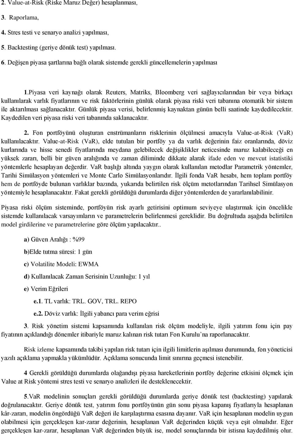 Piyasa veri kaynağı olarak Reuters, Matriks, Bloomberg veri sağlayıcılarından bir veya birkaçı kullanılarak varlık fiyatlarının ve risk faktörlerinin günlük olarak piyasa riski veri tabanına otomatik