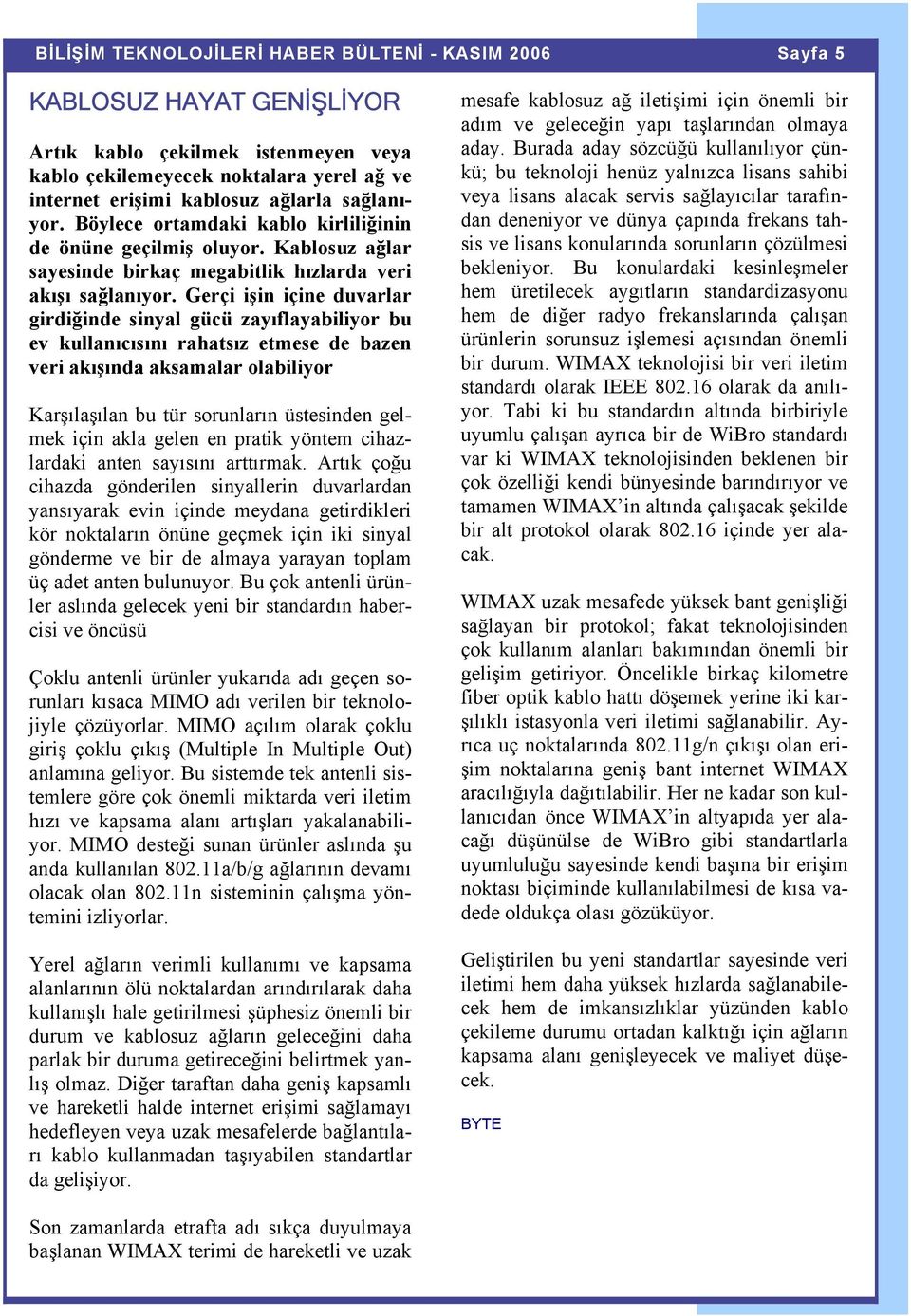 Gerçi işin içine duvarlar girdiğinde sinyal gücü zayıflayabiliyor bu ev kullanıcısını rahatsız etmese de bazen veri akışında aksamalar olabiliyor Karşılaşılan bu tür sorunların üstesinden gelmek için