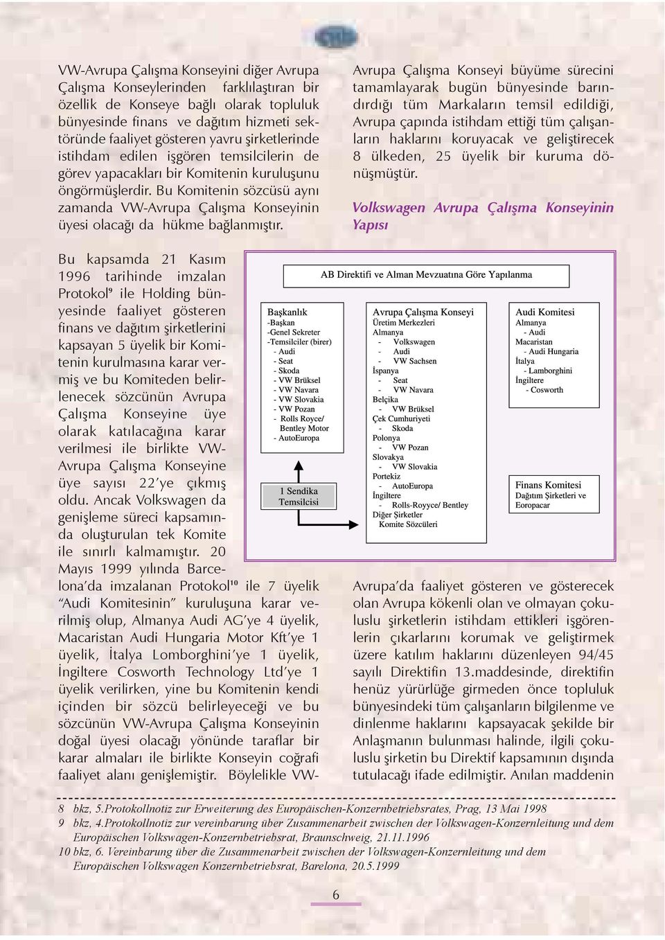 Bu Komitenin sözcüsü ayný zamanda VW-Avrupa Çalýþma Konseyinin üyesi olacaðý da hükme baðlanmýþtýr.