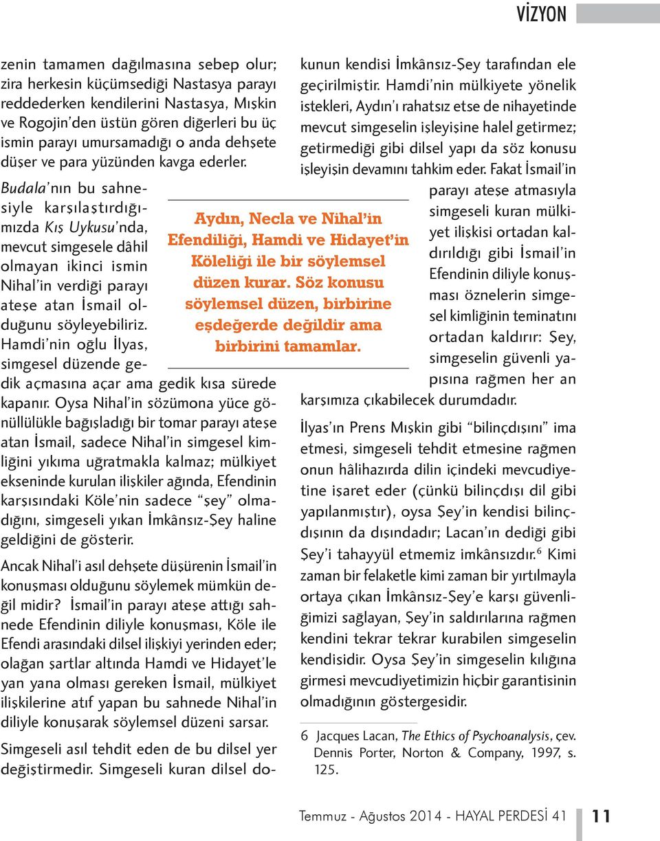 Budala nın bu sahnesiyle karşılaştırdığımızda Kış Uykusu nda, mevcut simgesele dâhil olmayan ikinci ismin Nihal in verdiği parayı ateşe atan İsmail olduğunu söyleyebiliriz.