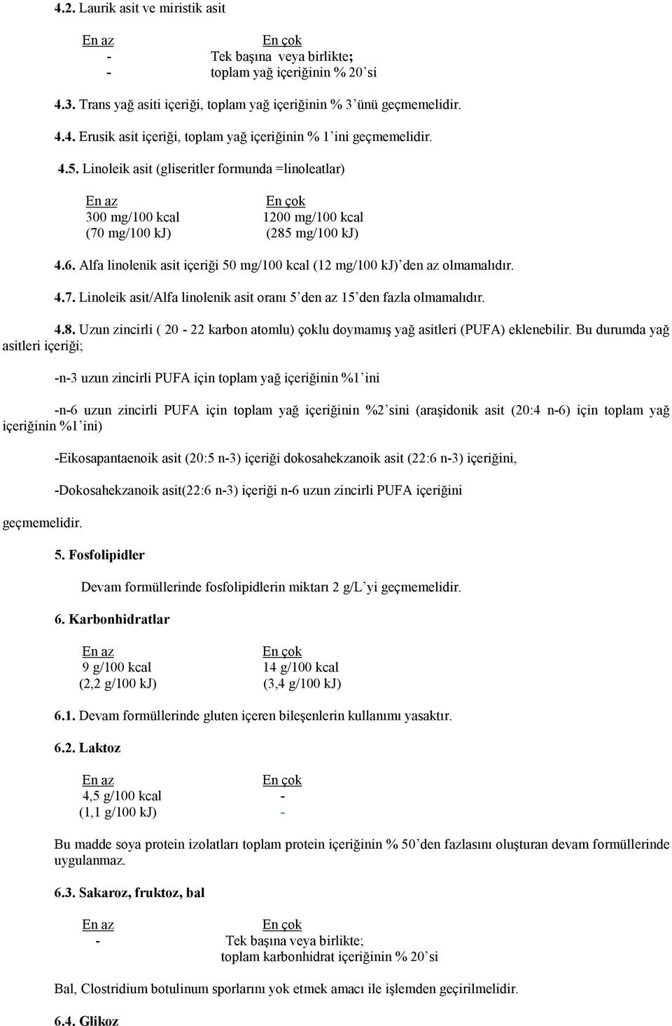 Alfa linolenik asit içeriği 50 mg/100 kcal (12 mg/100 kj) den az olmamalıdır. 4.7. Linoleik asit/alfa linolenik asit oranı 5 den az 15 den fazla olmamalıdır. 4.8.