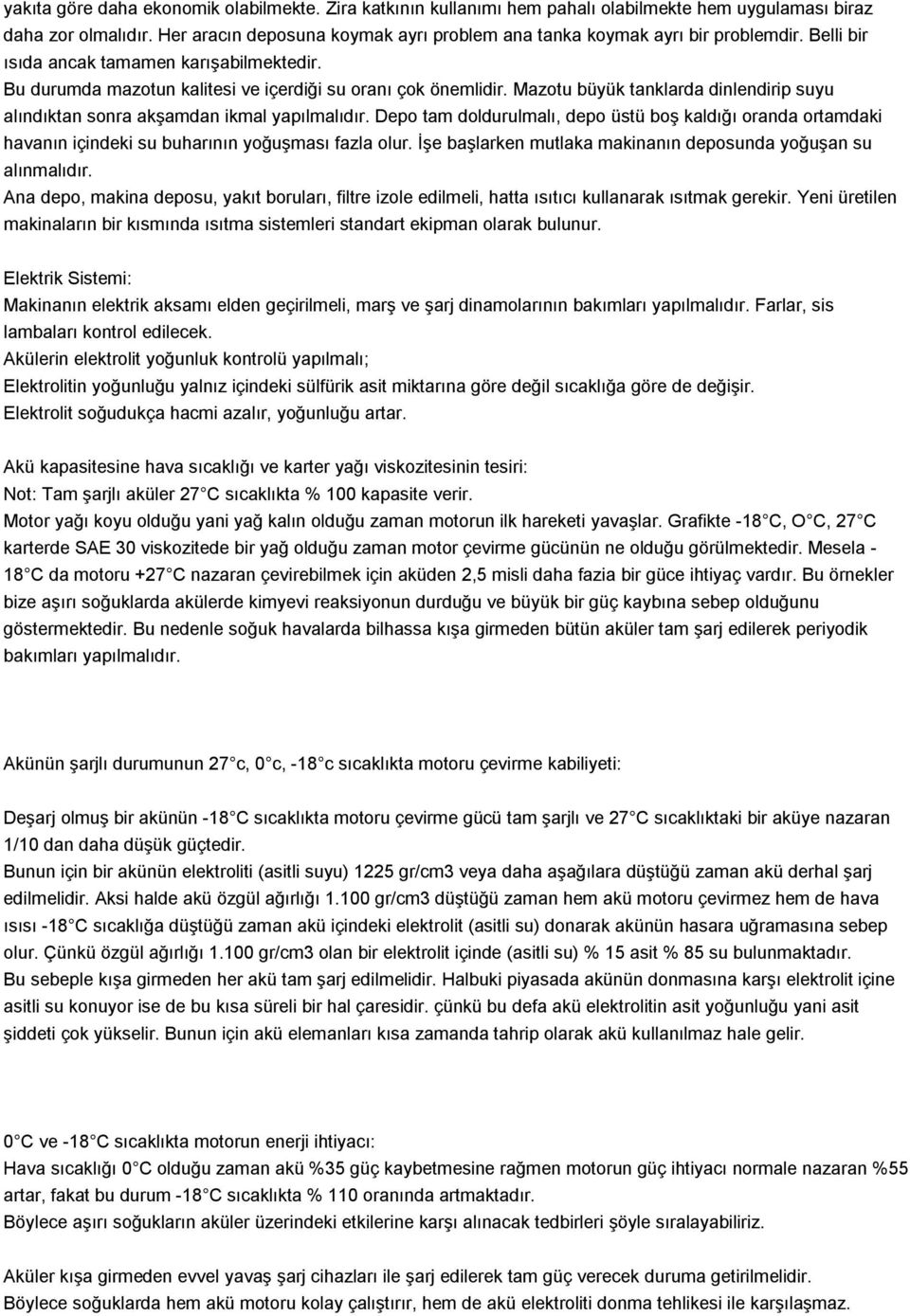 Mazotu büyük tanklarda dinlendirip suyu alındıktan sonra akşamdan ikmal yapılmalıdır. Depo tam doldurulmalı, depo üstü boş kaldığı oranda ortamdaki havanın içindeki su buharının yoğuşması fazla olur.