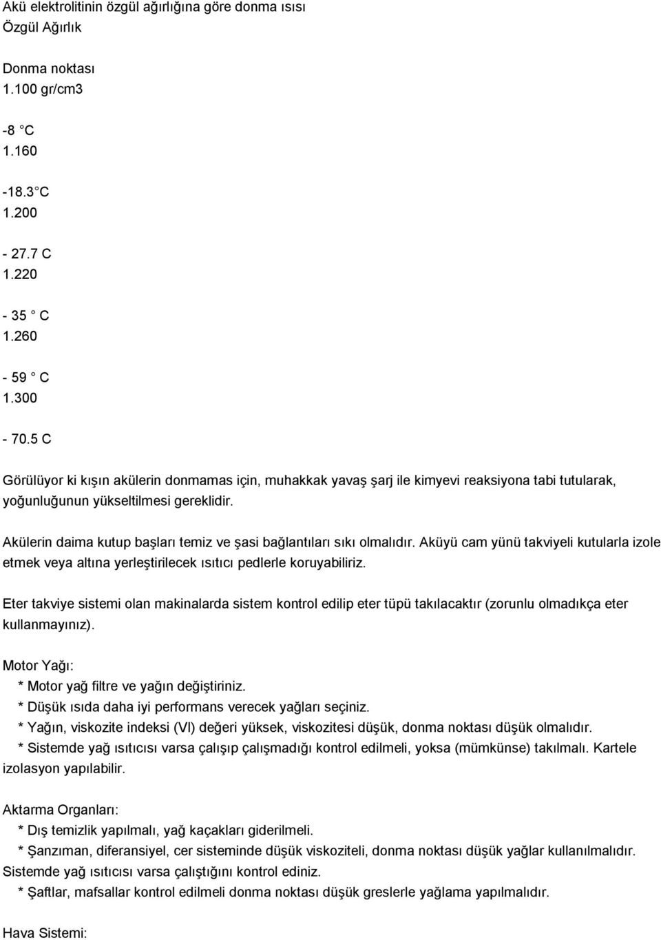 Akülerin daima kutup başları temiz ve şasi bağlantıları sıkı olmalıdır. Aküyü cam yünü takviyeli kutularla izole etmek veya altına yerleştirilecek ısıtıcı pedlerle koruyabiliriz.