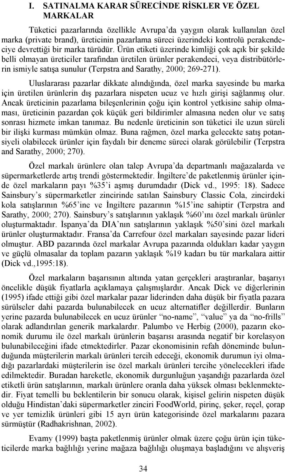 Ürün etiketi üzerinde kimliği çok açık bir şekilde belli olmayan üreticiler tarafından üretilen ürünler perakendeci, veya distribütörlerin ismiyle satışa sunulur (Terpstra and Sarathy, 2000; 269-271).