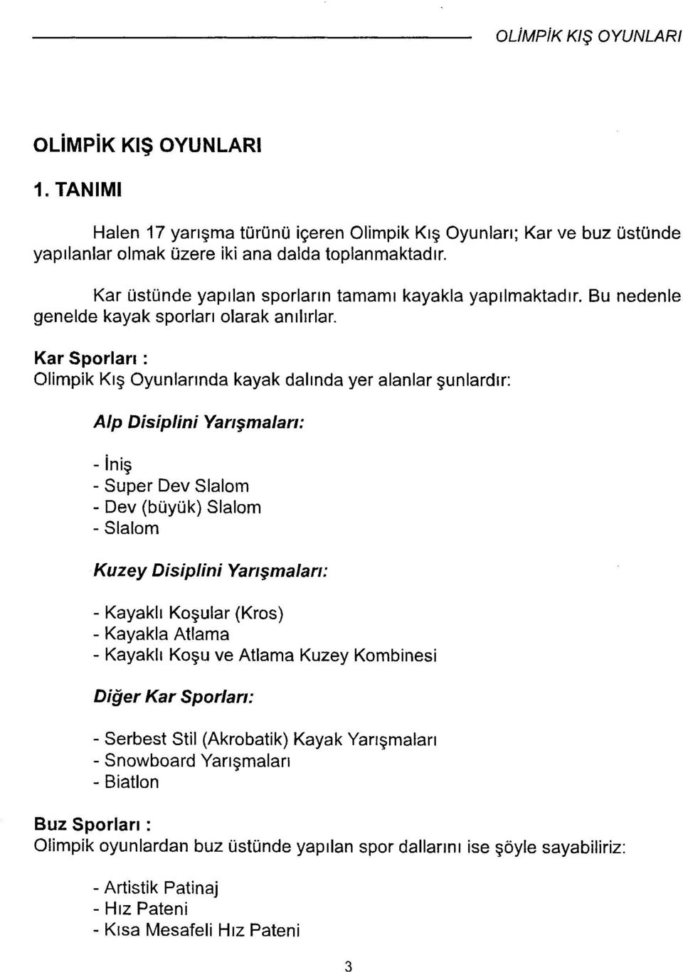 Kar Sporları : Olimpik Kış Oyunlarında kayak dalında yer alanlar şunlardır: Alp Disiplini Yanşmalan: -iniş - Super Dev Slalom - Dev (büyük) Slalom - Slalom Kuzey Disiplini Yanşmalan: - Kayaklı