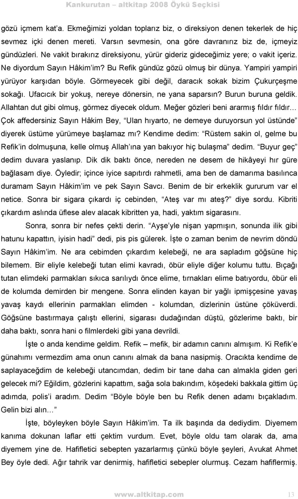 Bu Refik gündüz gözü olmuş bir dünya. Yampiri yampiri yürüyor karşıdan böyle. Görmeyecek gibi değil, daracık sokak bizim Çukurçeşme sokağı. Ufacıcık bir yokuş, nereye dönersin, ne yana saparsın?