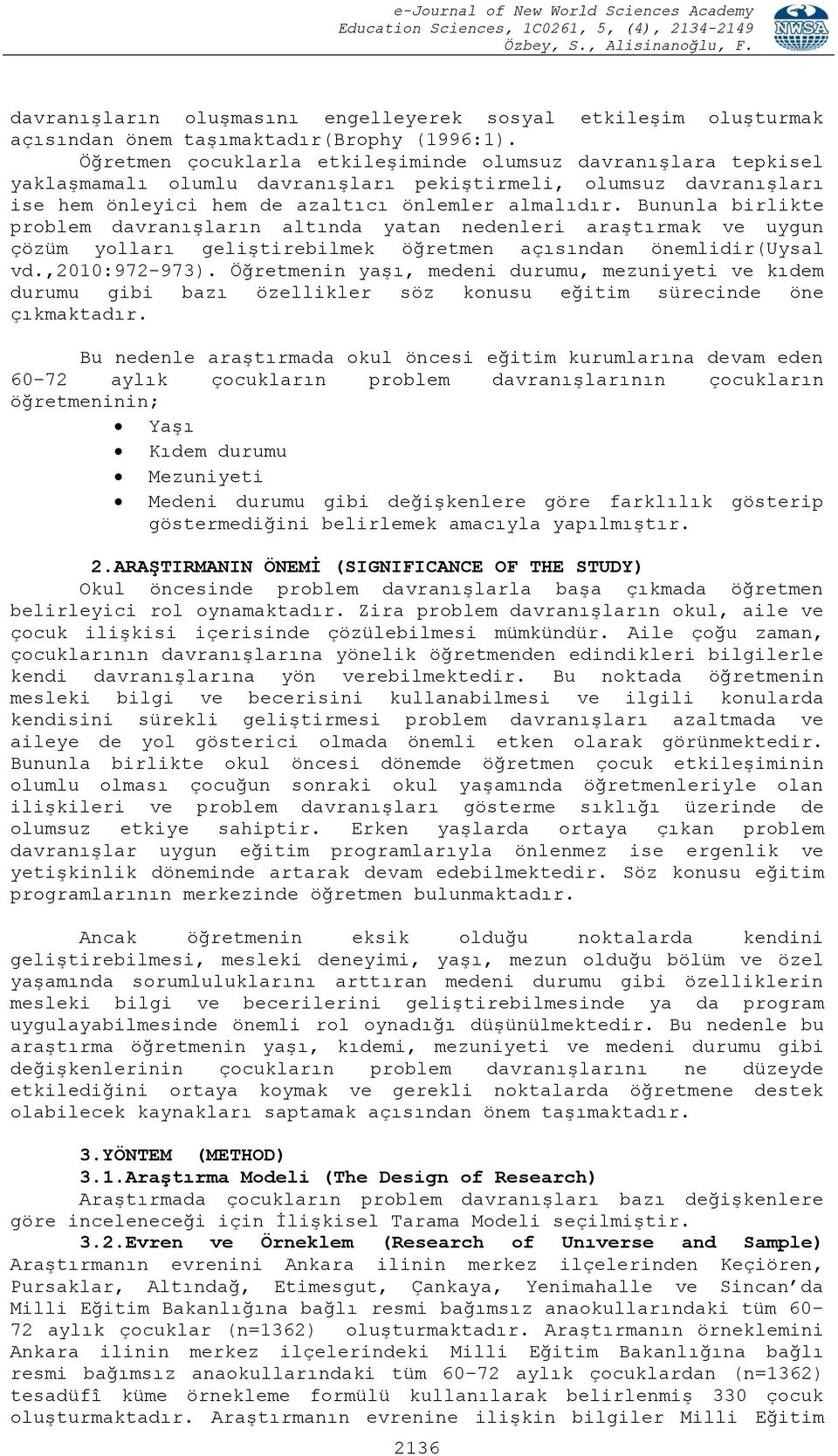 Bununla birlikte problem davranışların altında yatan nedenleri araştırmak ve uygun çözüm yolları geliştirebilmek öğretmen açısından önemlidir(uysal vd.,2010:972-973).