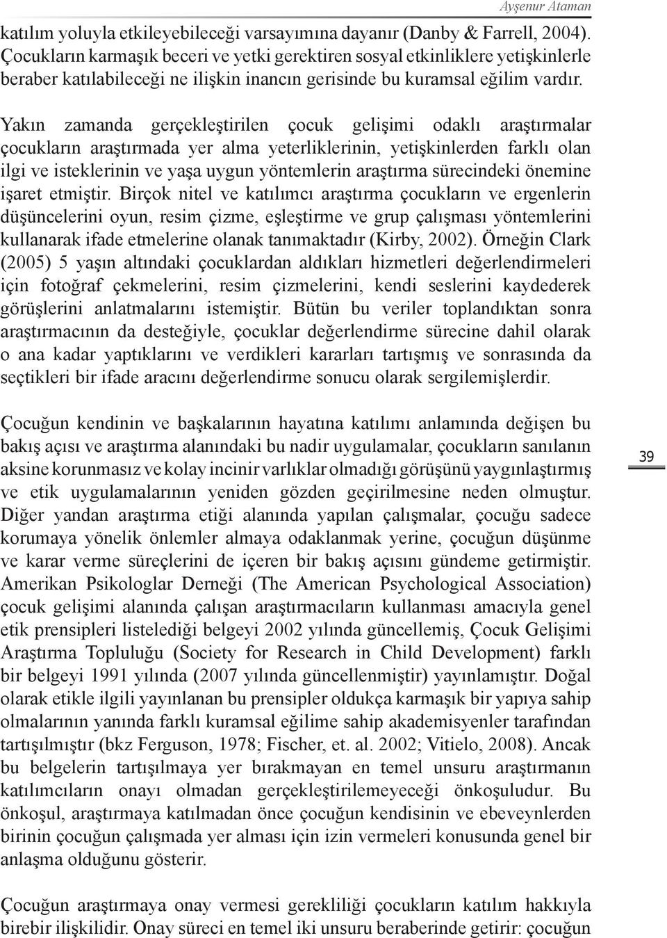 Yakın zamanda gerçekleştirilen çocuk gelişimi odaklı araştırmalar çocukların araştırmada yer alma yeterliklerinin, yetişkinlerden farklı olan ilgi ve isteklerinin ve yaşa uygun yöntemlerin araştırma