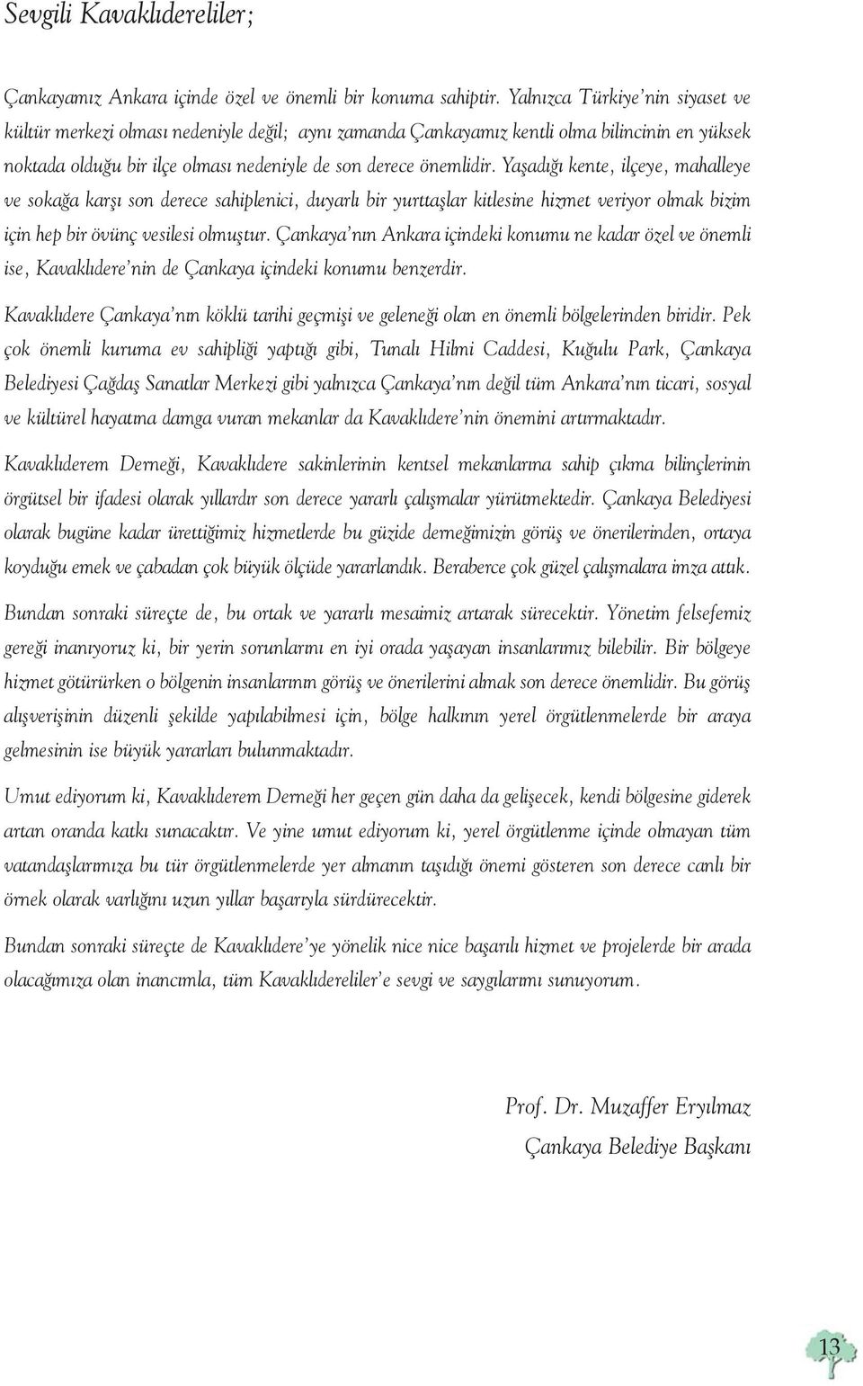 Yaşadığı kente, ilçeye, mahalleye ve sokağa karşı son derece sahiplenici, duyarlı bir yurttaşlar kitlesine hizmet veriyor olmak bizim için hep bir övünç vesilesi olmuştur.