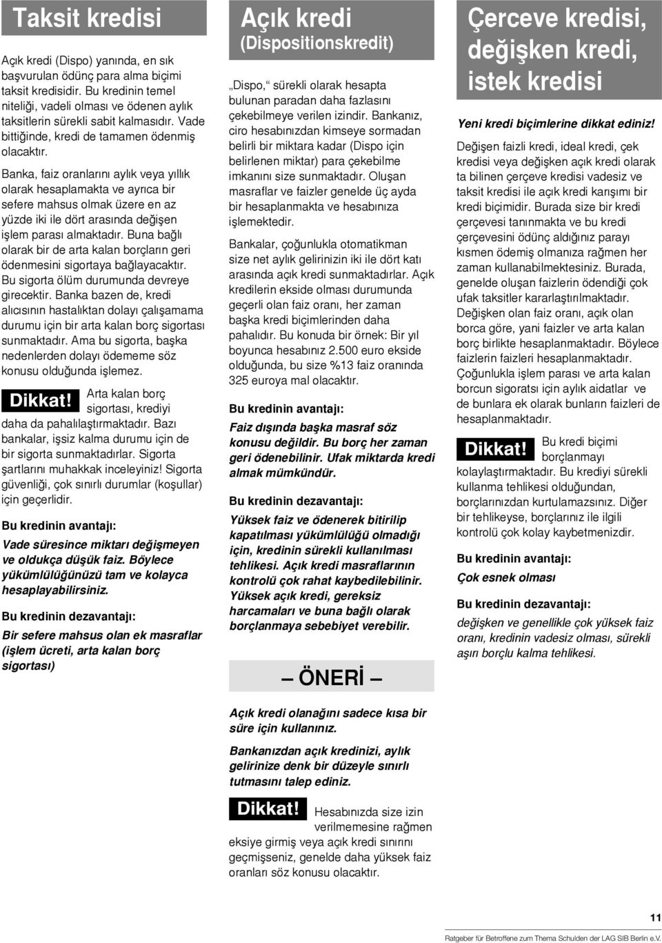 Banka, faiz oranlar+n+ ayl+k veya y+ll+k olarak hesaplamakta ve ayr+ca bir sefere mahsus olmak üzere en az yüzde iki ile dört aras+nda de²i#en i#lem paras+ almaktad+r.